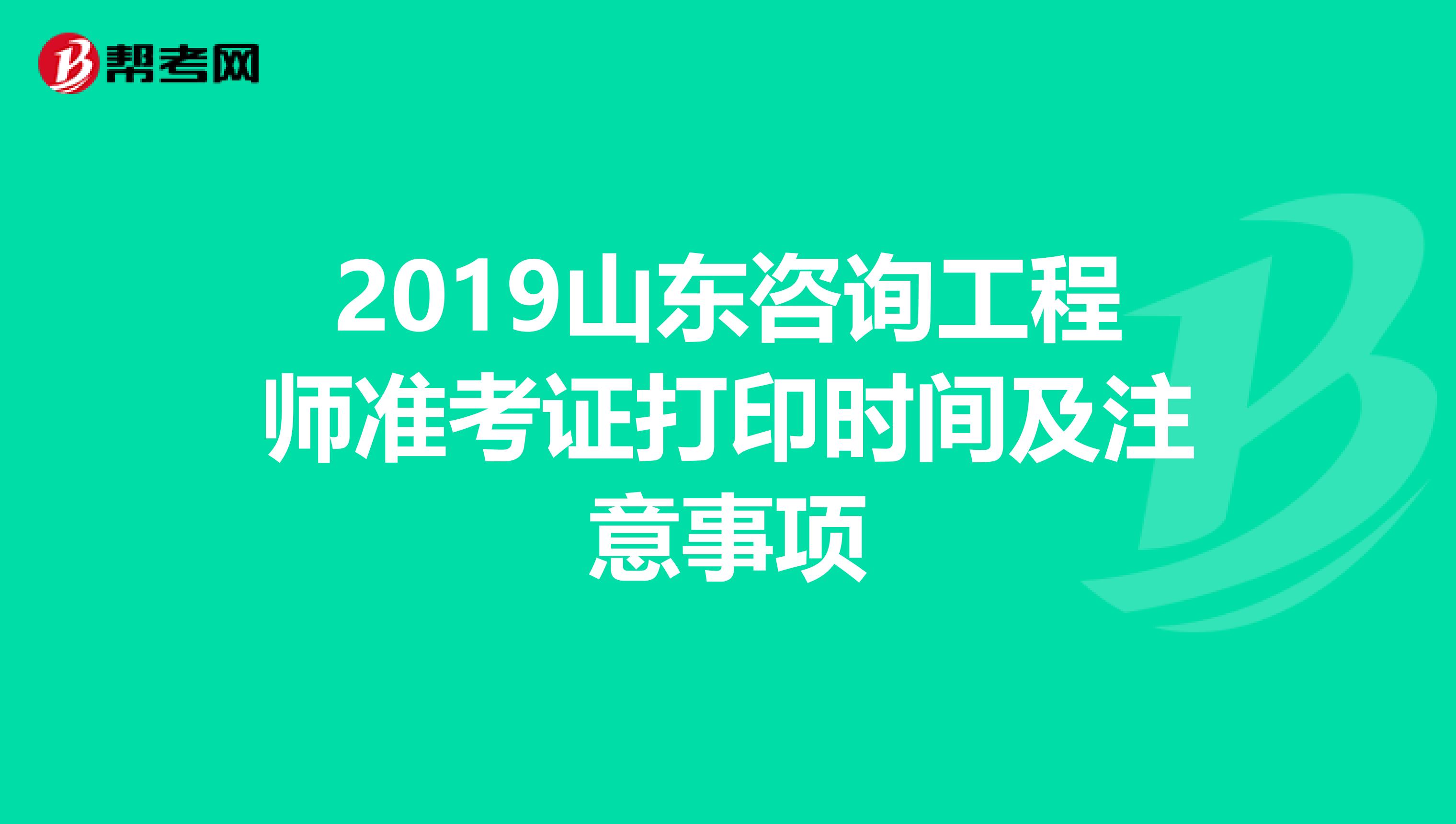 2019山东咨询工程师准考证打印时间及注意事项