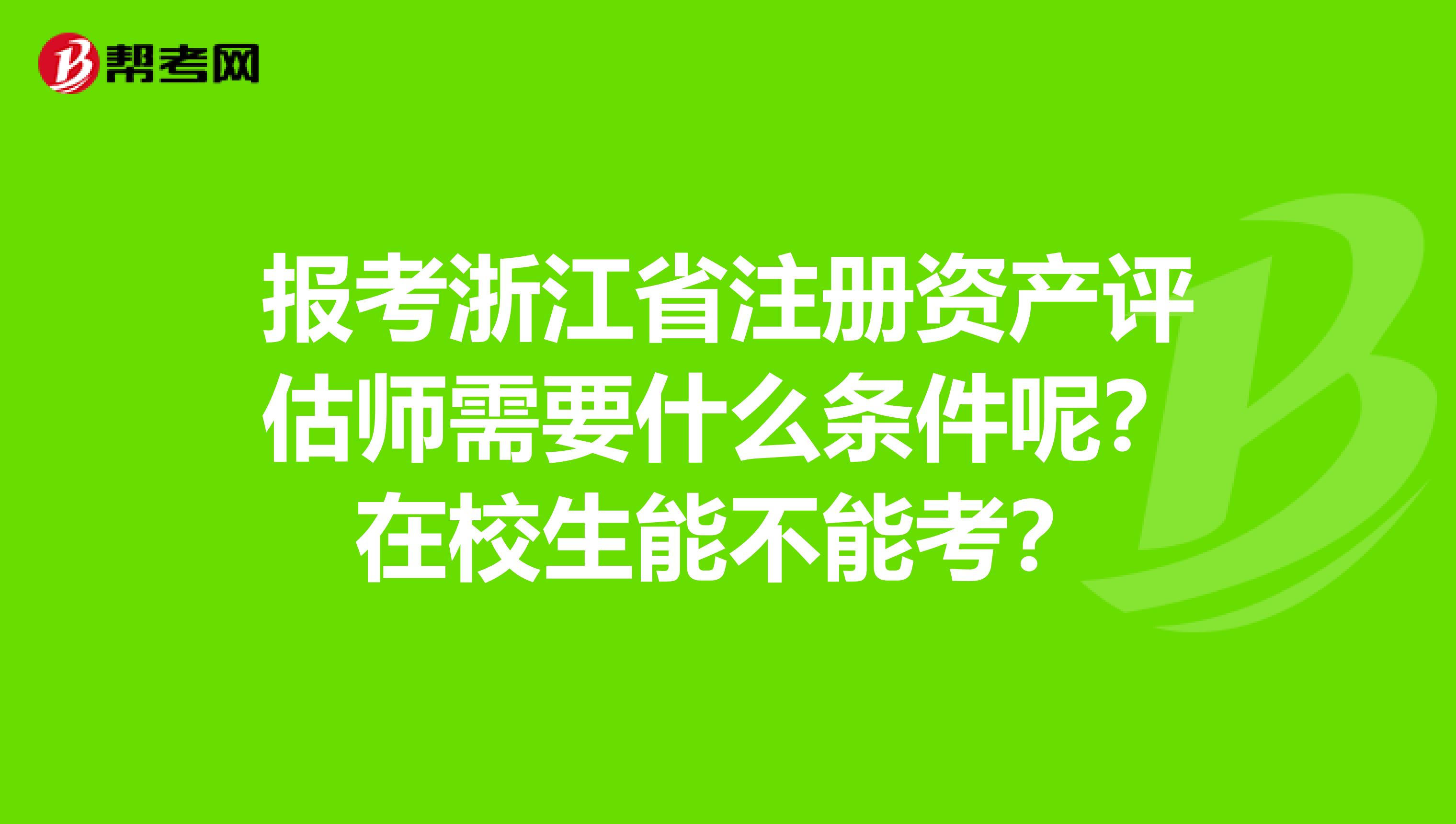 報(bào)考浙江省注冊(cè)資產(chǎn)評(píng)估師需要什么條件呢？在校生能不能考？