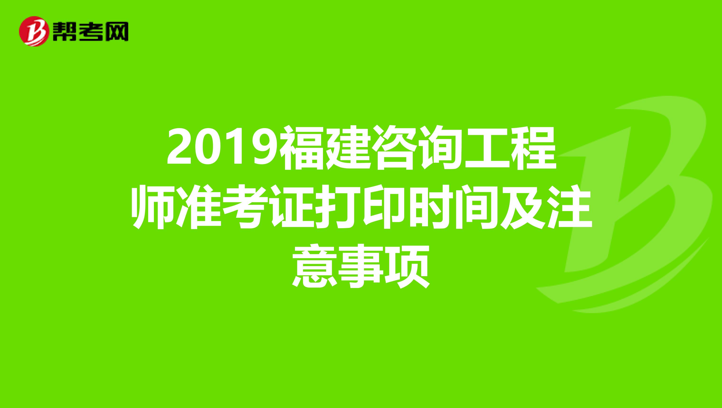 2019福建咨询工程师准考证打印时间及注意事项