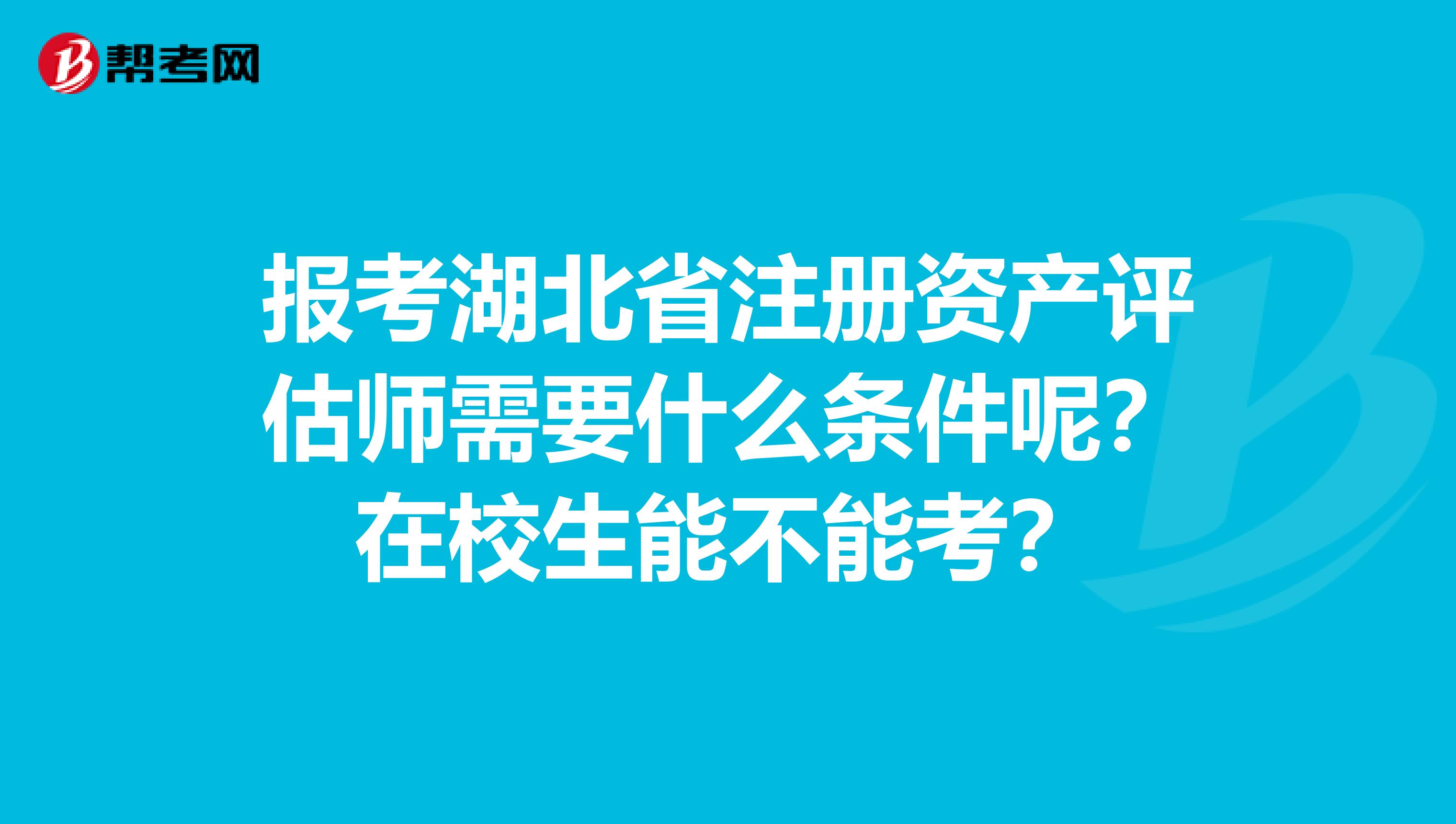 報考湖北省注冊資產評估師需要什么條件呢？在校生能不能考？