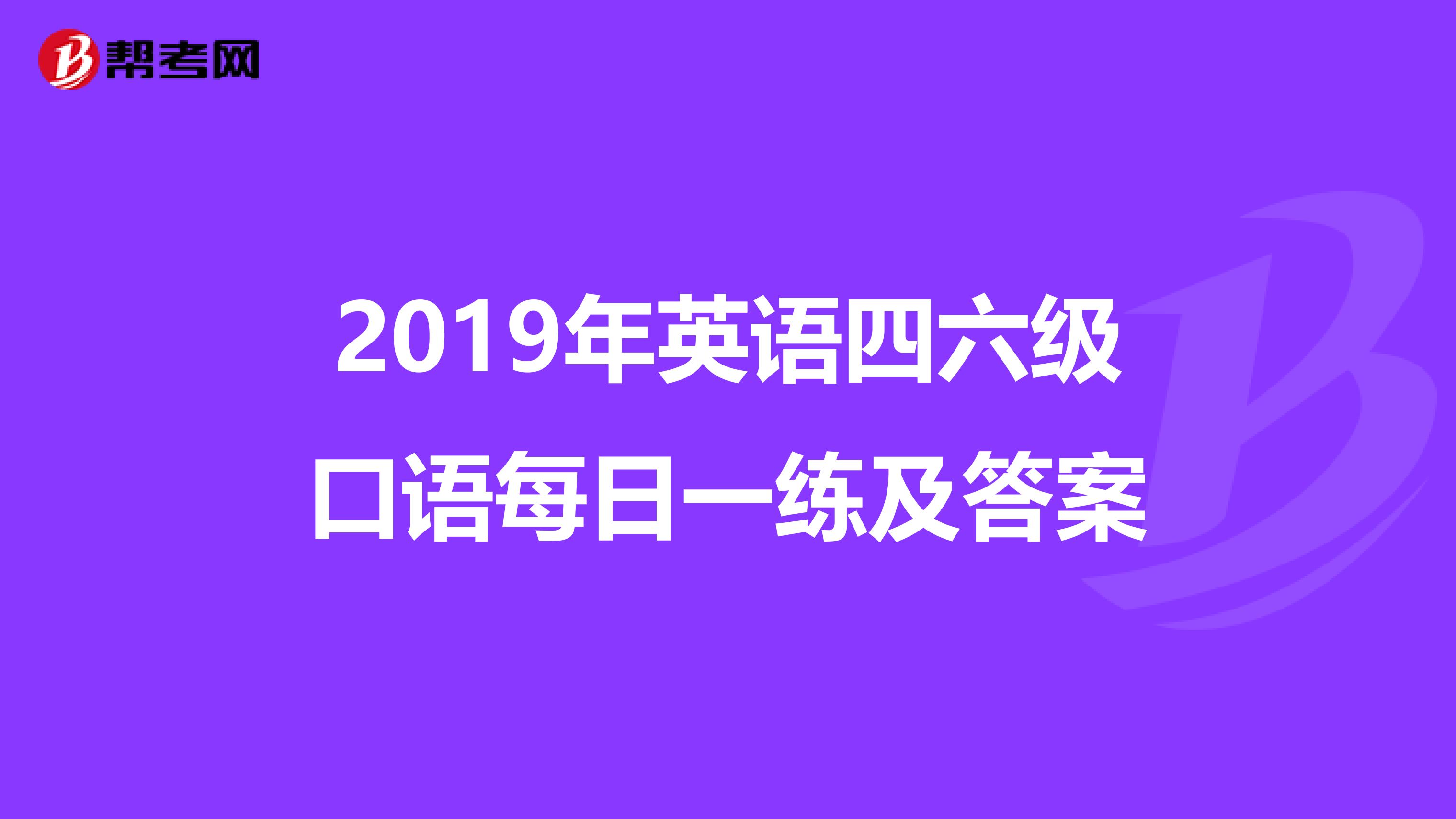 2019年英语四六级口语每日一练及答案