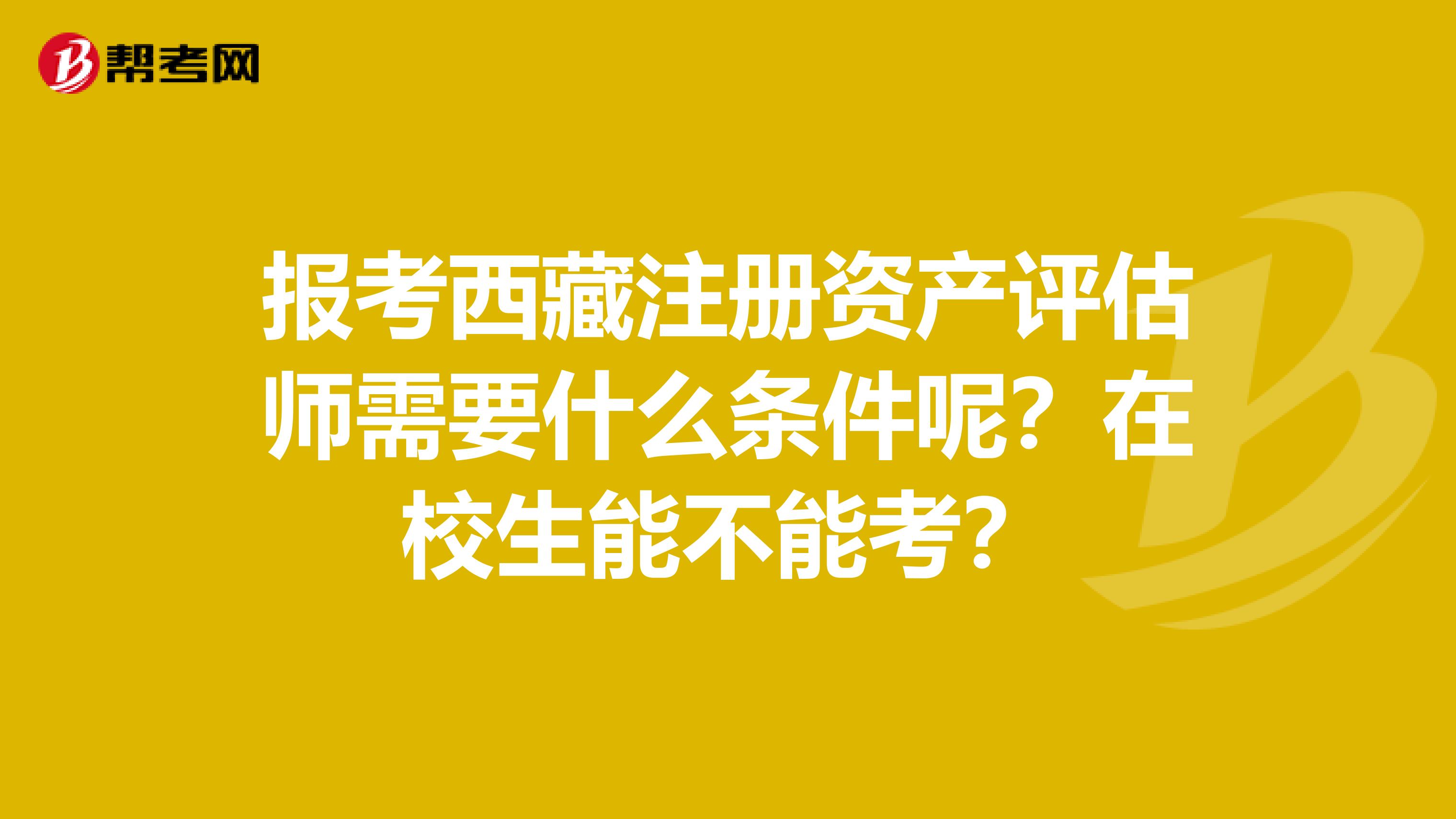 報考西藏注冊資產評估師需要什么條件呢？在校生能不能考？