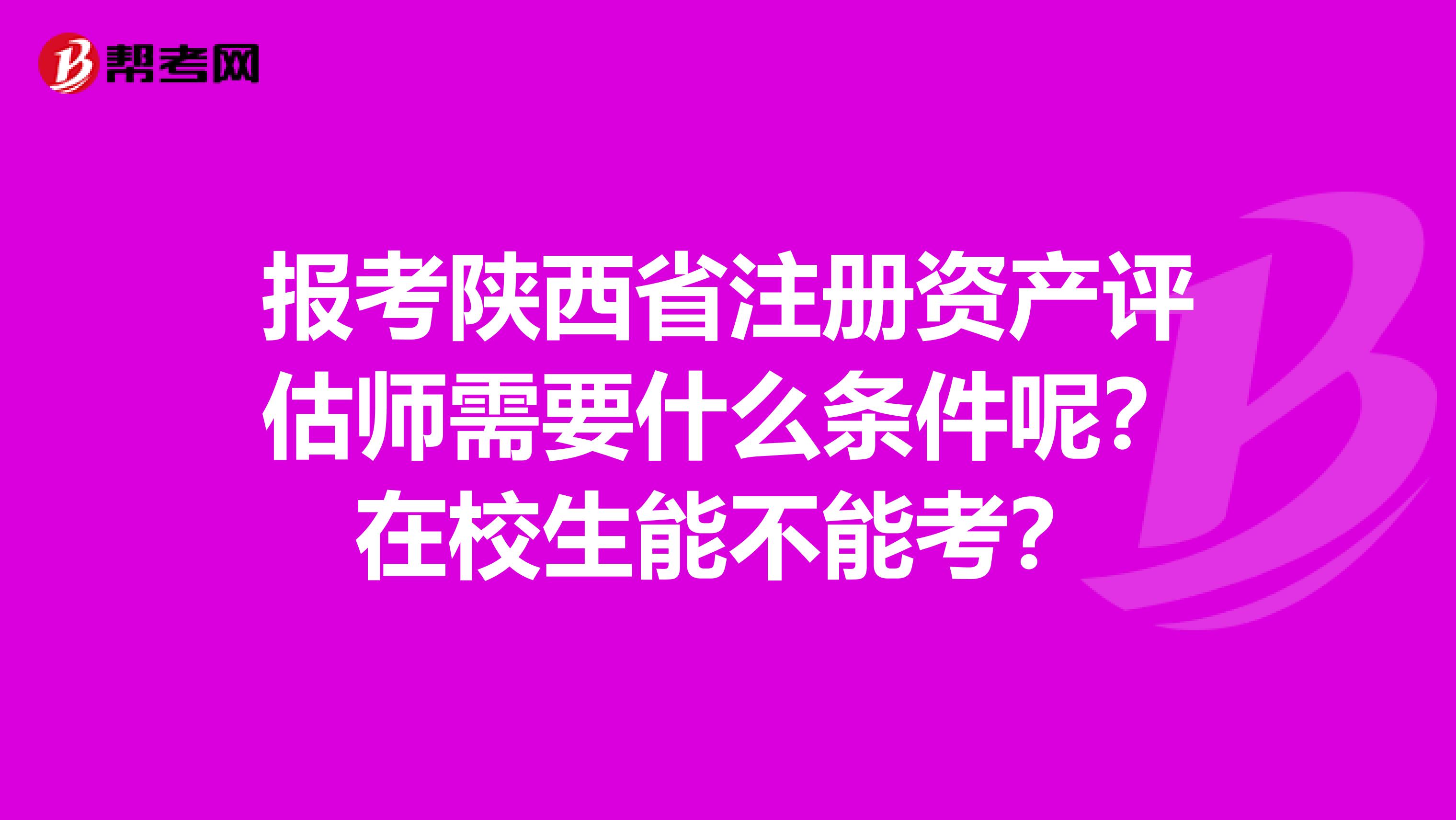 报考陕西省注册资产评估师需要什么条件呢？在校生能不能考？