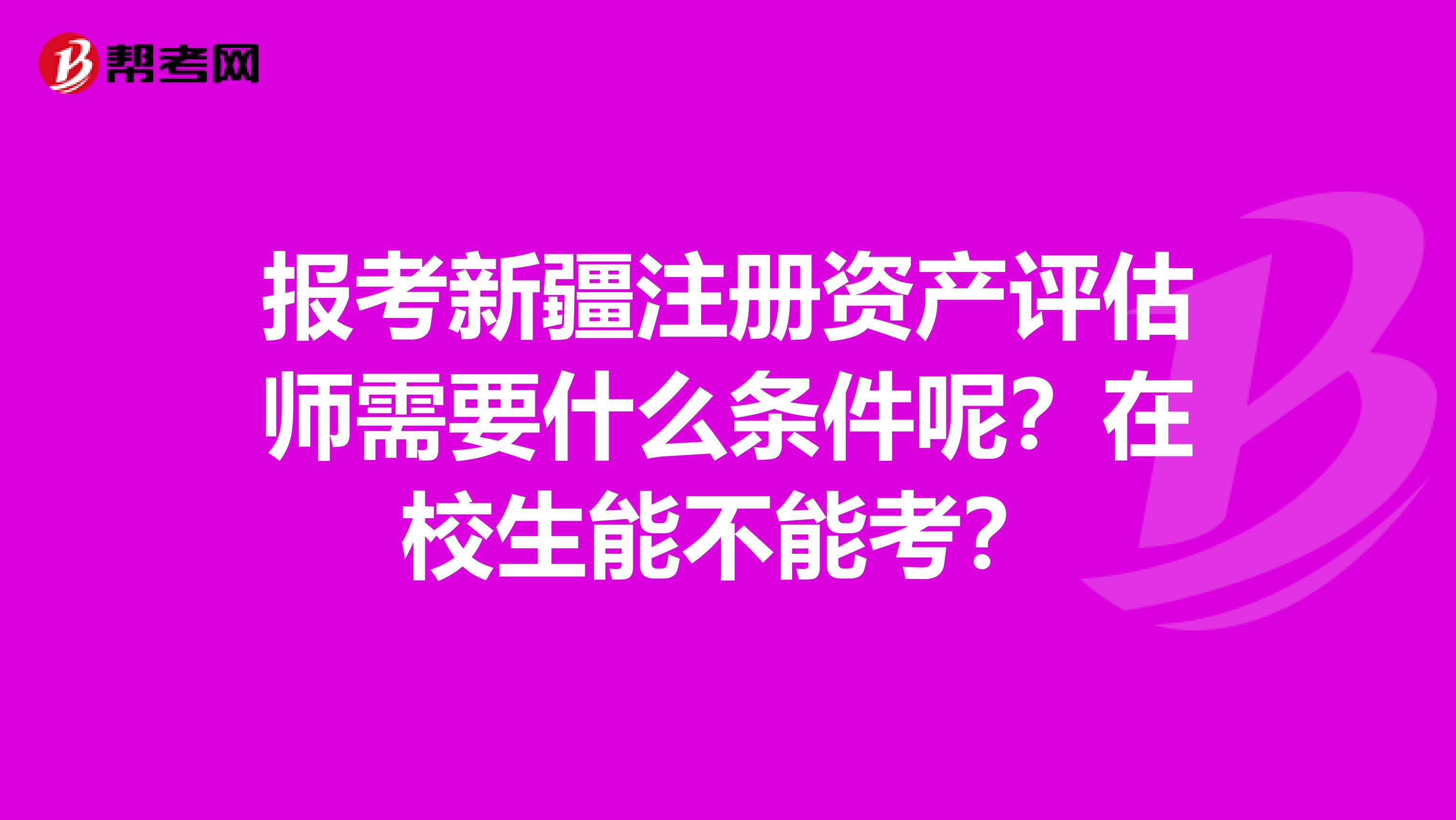 報考新疆注冊資產評估師需要什么條件呢？在校生能不能考？