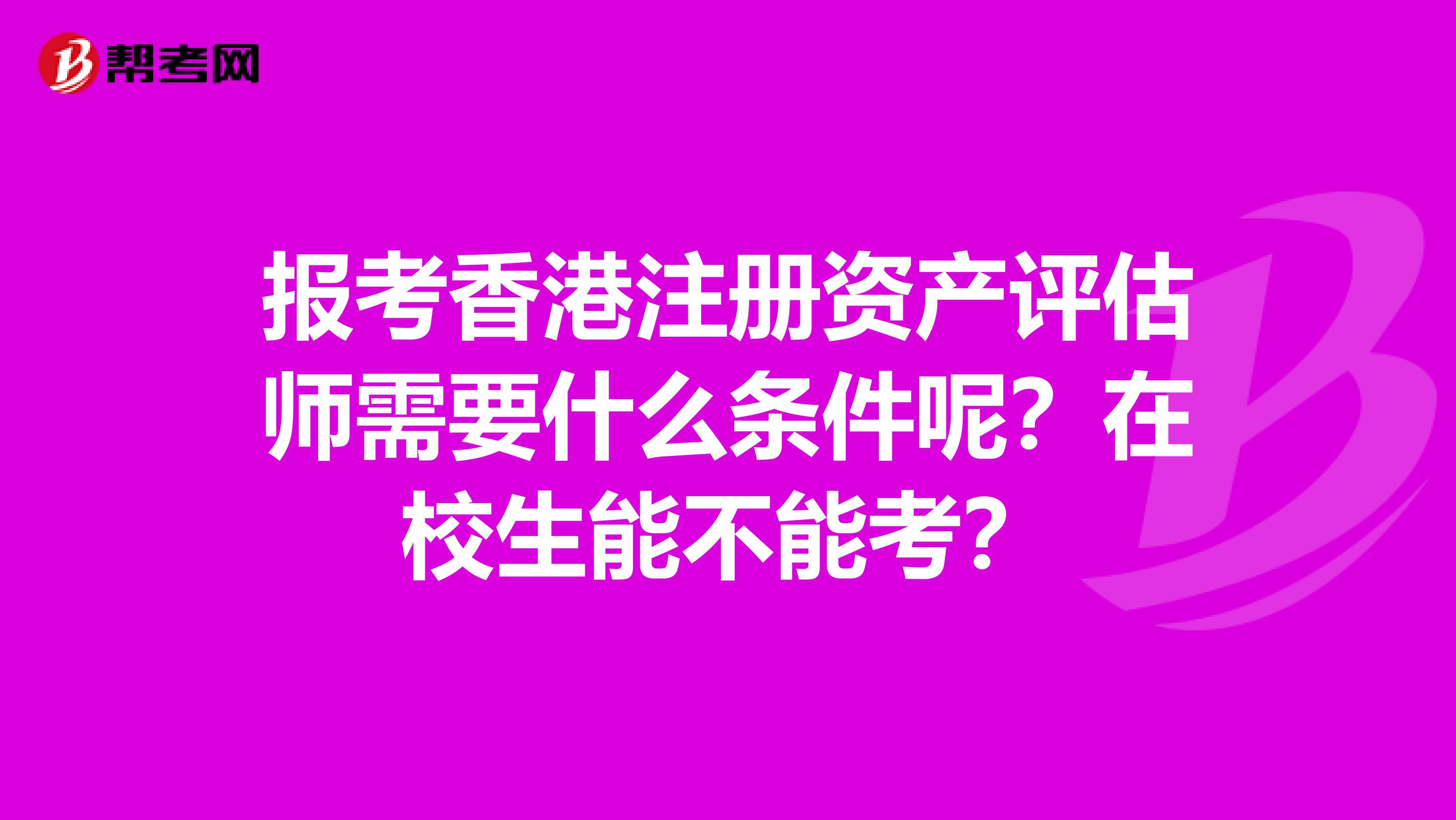 報考香港注冊資產(chǎn)評估師需要什么條件呢？在校生能不能考？