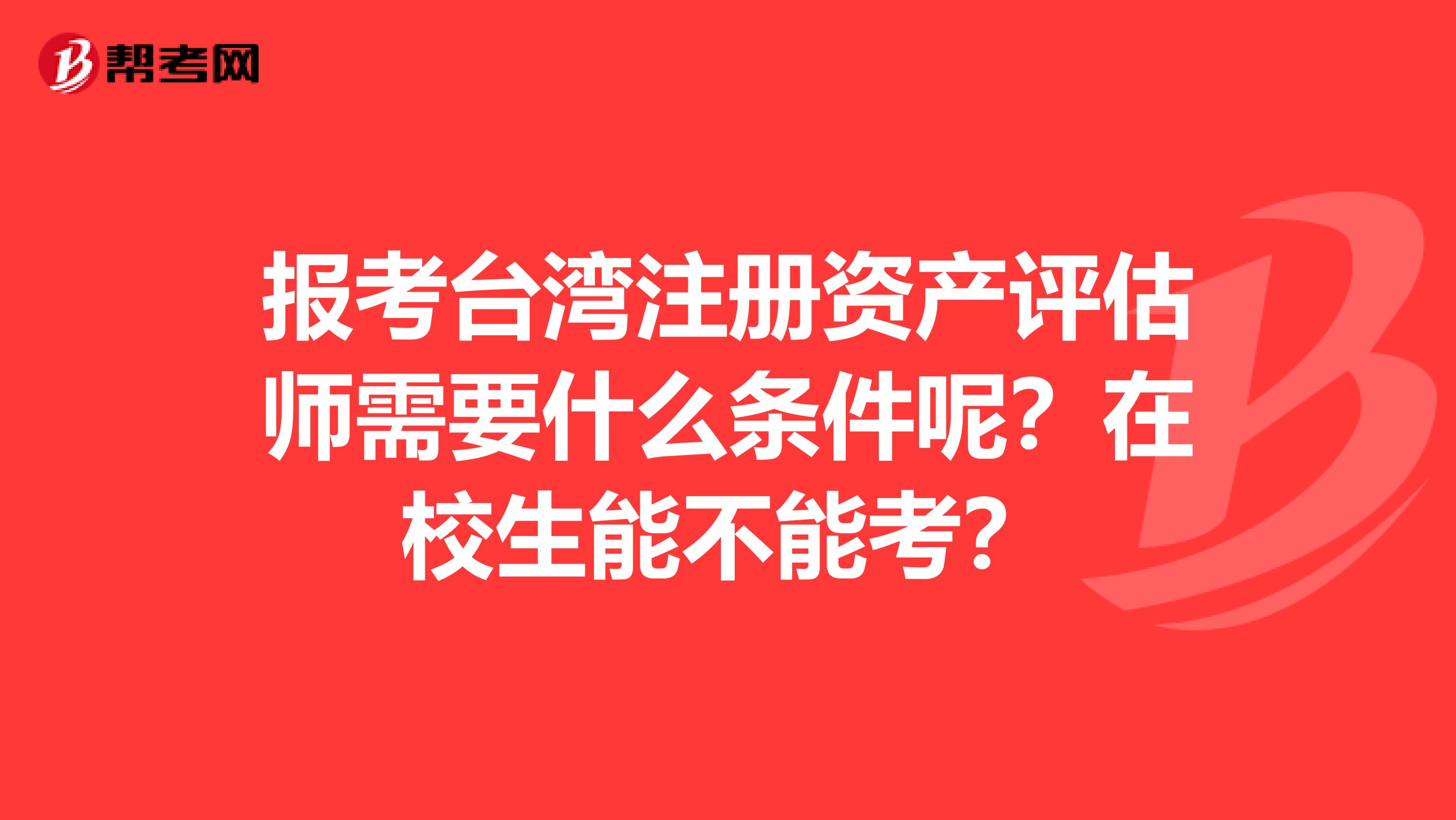 報考臺灣注冊資產(chǎn)評估師需要什么條件呢?在校生能不能考?