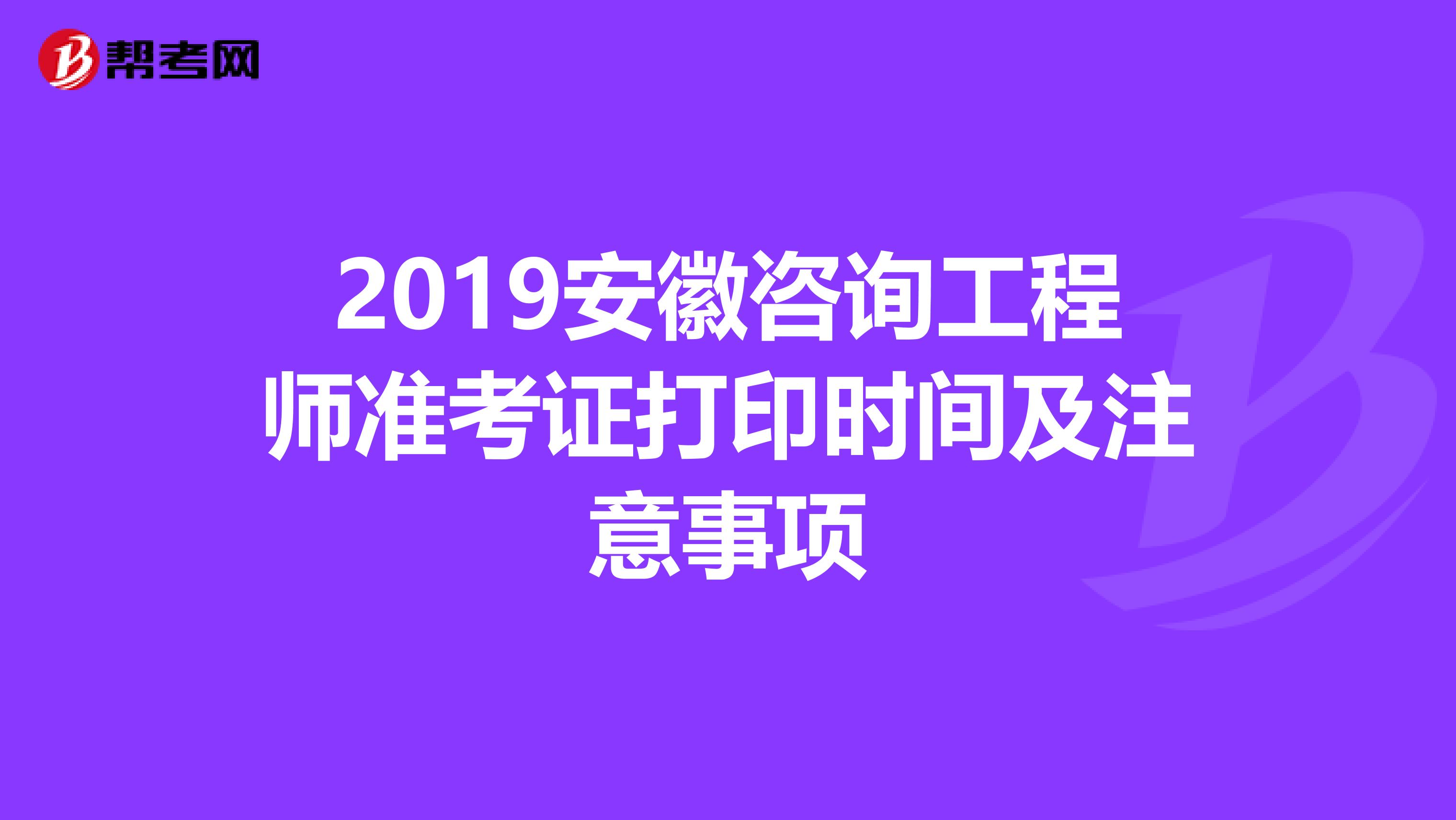 2019安徽咨询工程师准考证打印时间及注意事项