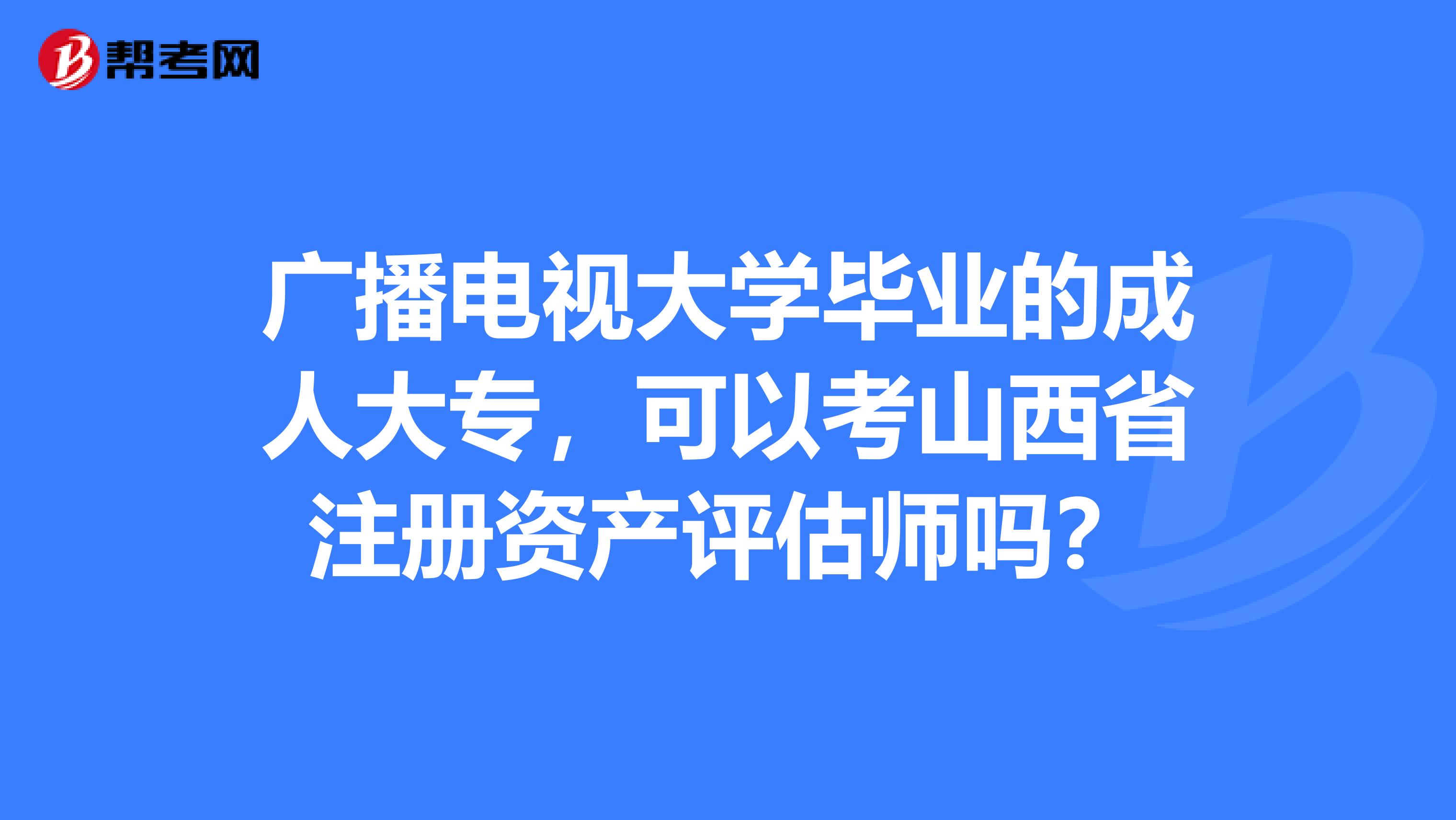 廣播電視大學畢業的成人大專，可以考山西省注冊資產評估師嗎？