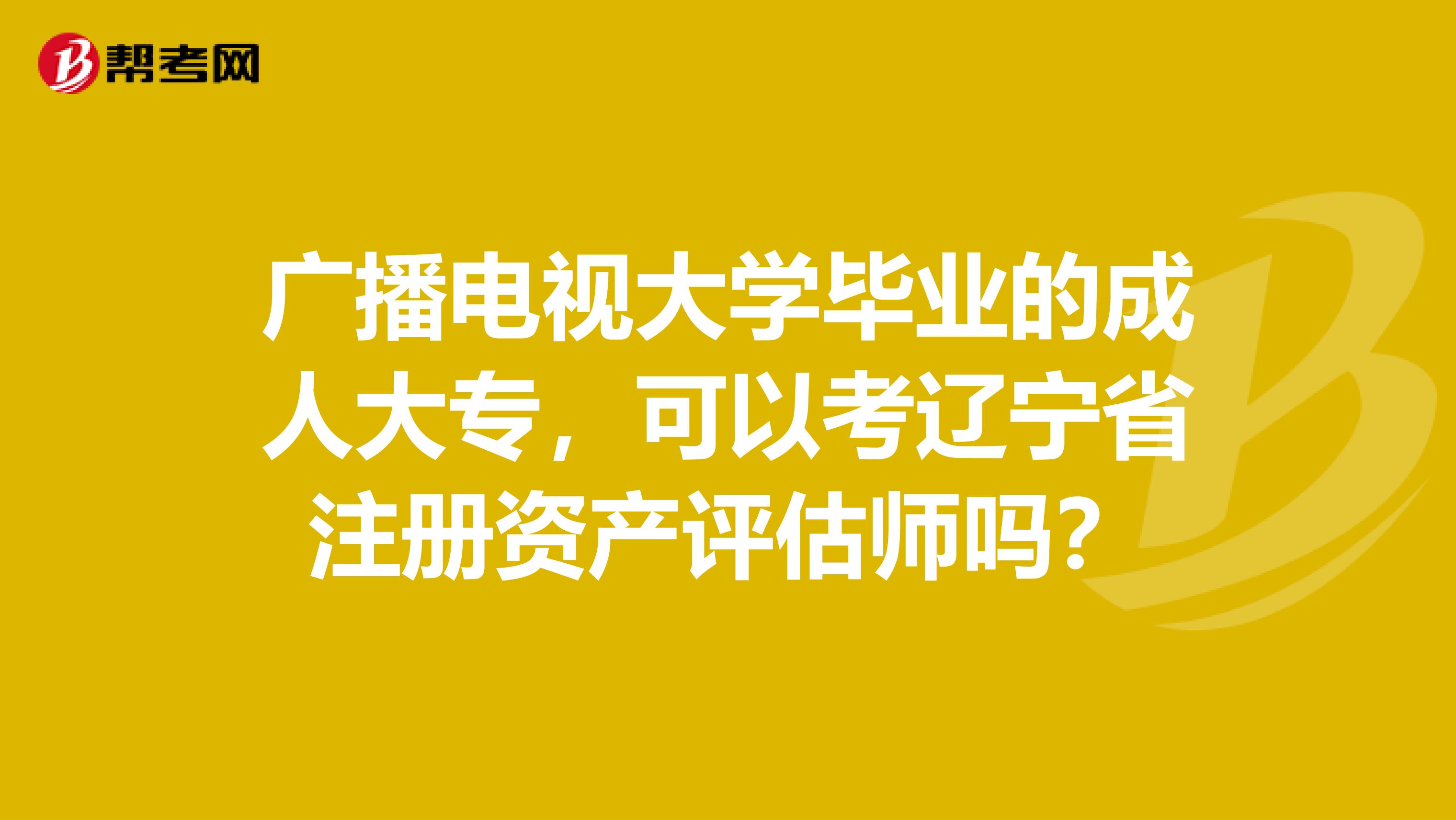 廣播電視大學畢業的成人大專，可以考遼寧省注冊資產評估師嗎？