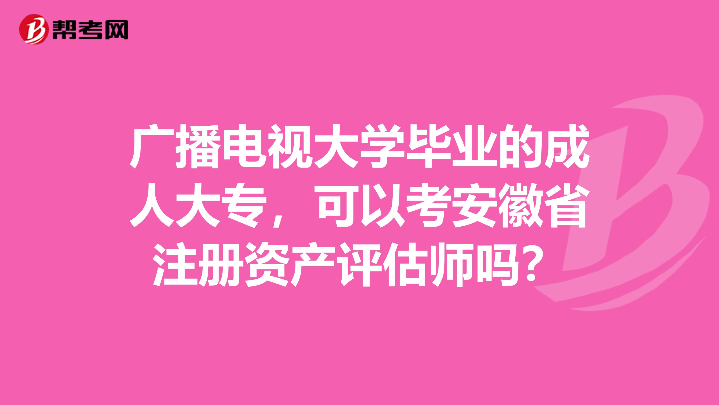 廣播電視大學畢業的成人大專，可以考安徽省注冊資產評估師嗎？