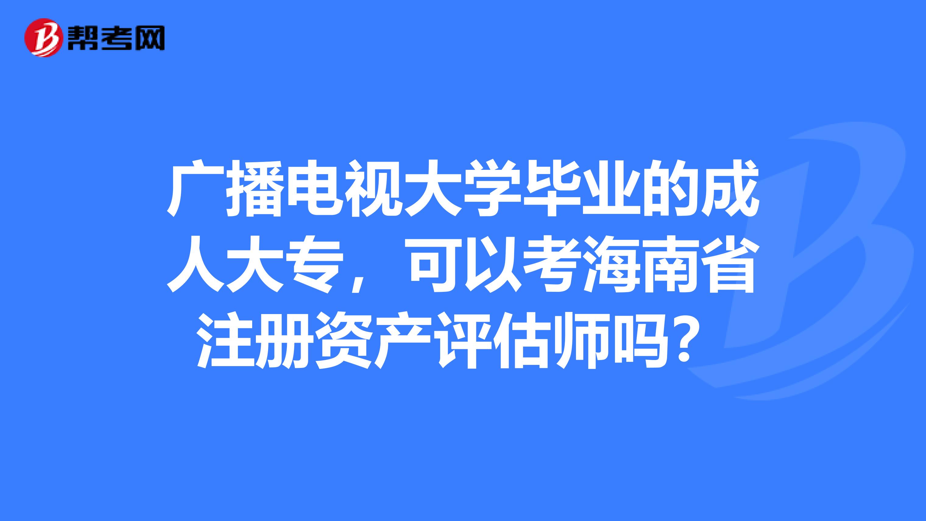廣播電視大學畢業的成人大專，可以考海南省注冊資產評估師嗎？
