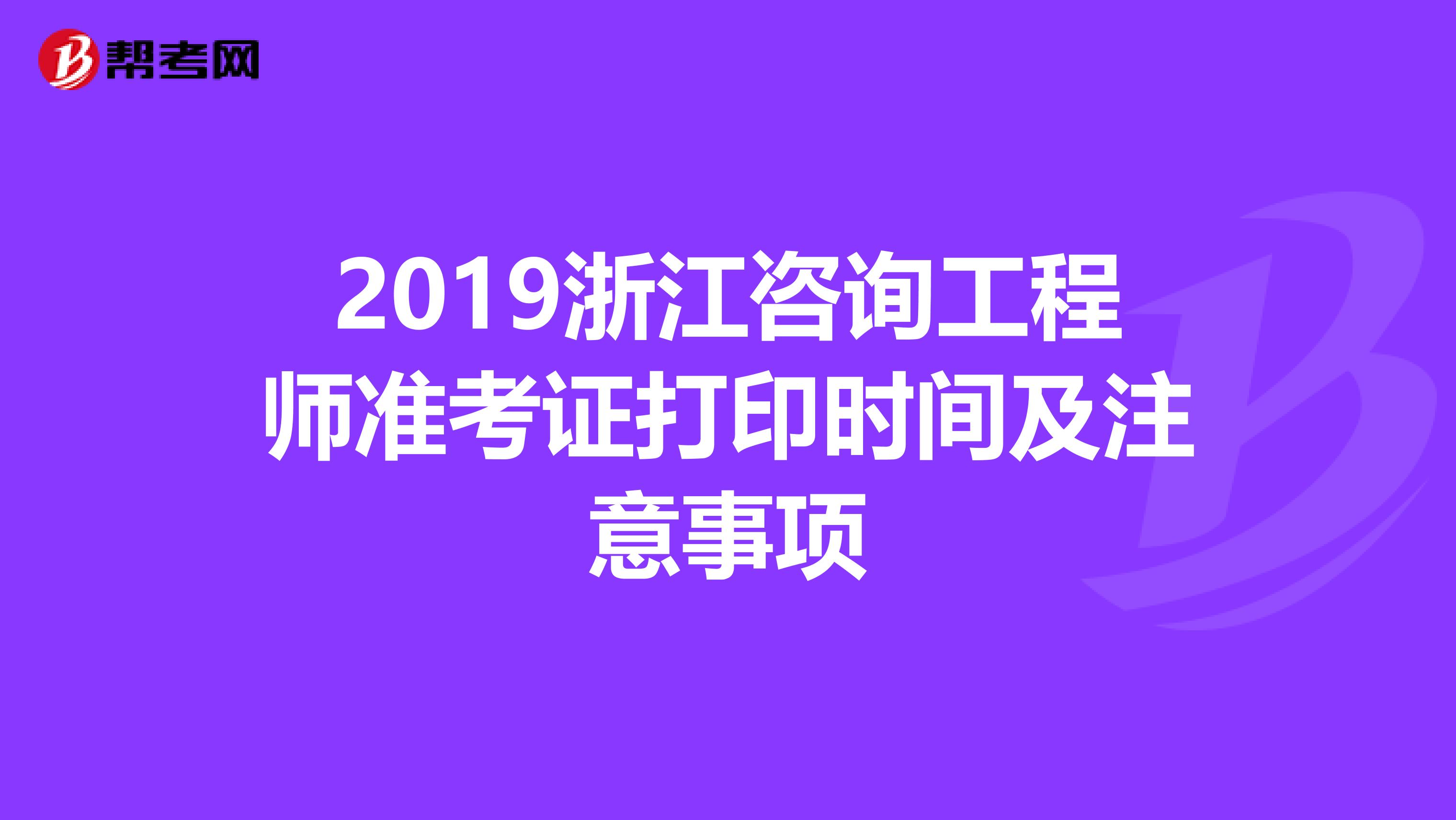 2019浙江咨询工程师准考证打印时间及注意事项