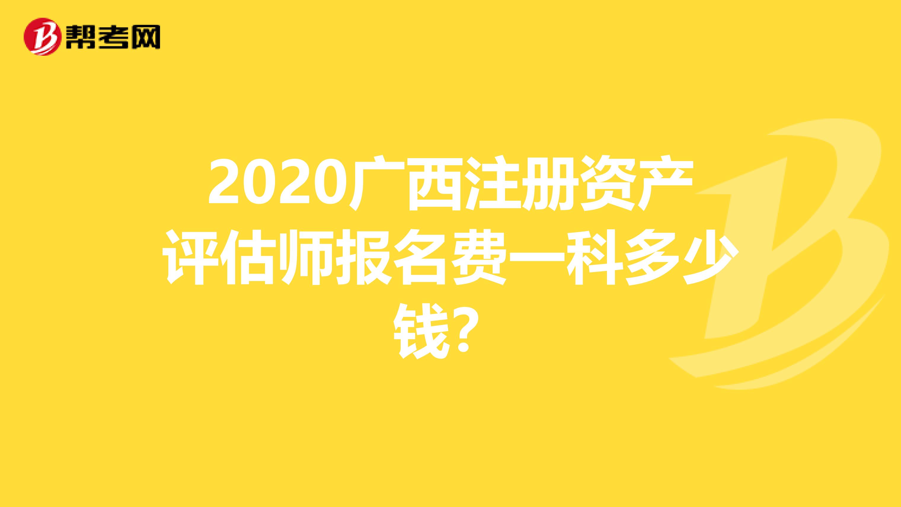 2020廣西注冊資產評估師報名費一科多少錢？