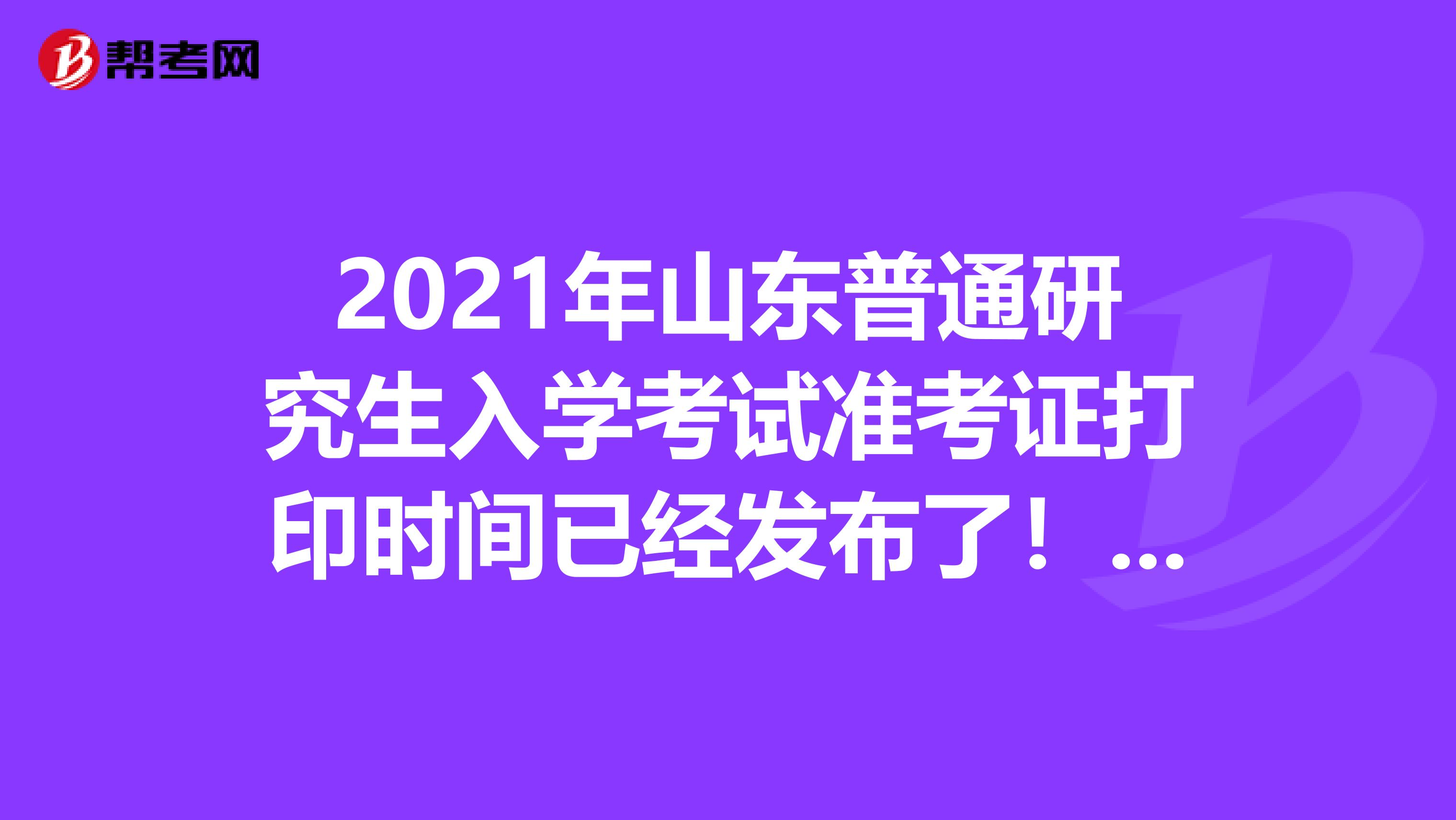 2021年山东普通研究生入学考试准考证打印时间已经发布了！了解一下