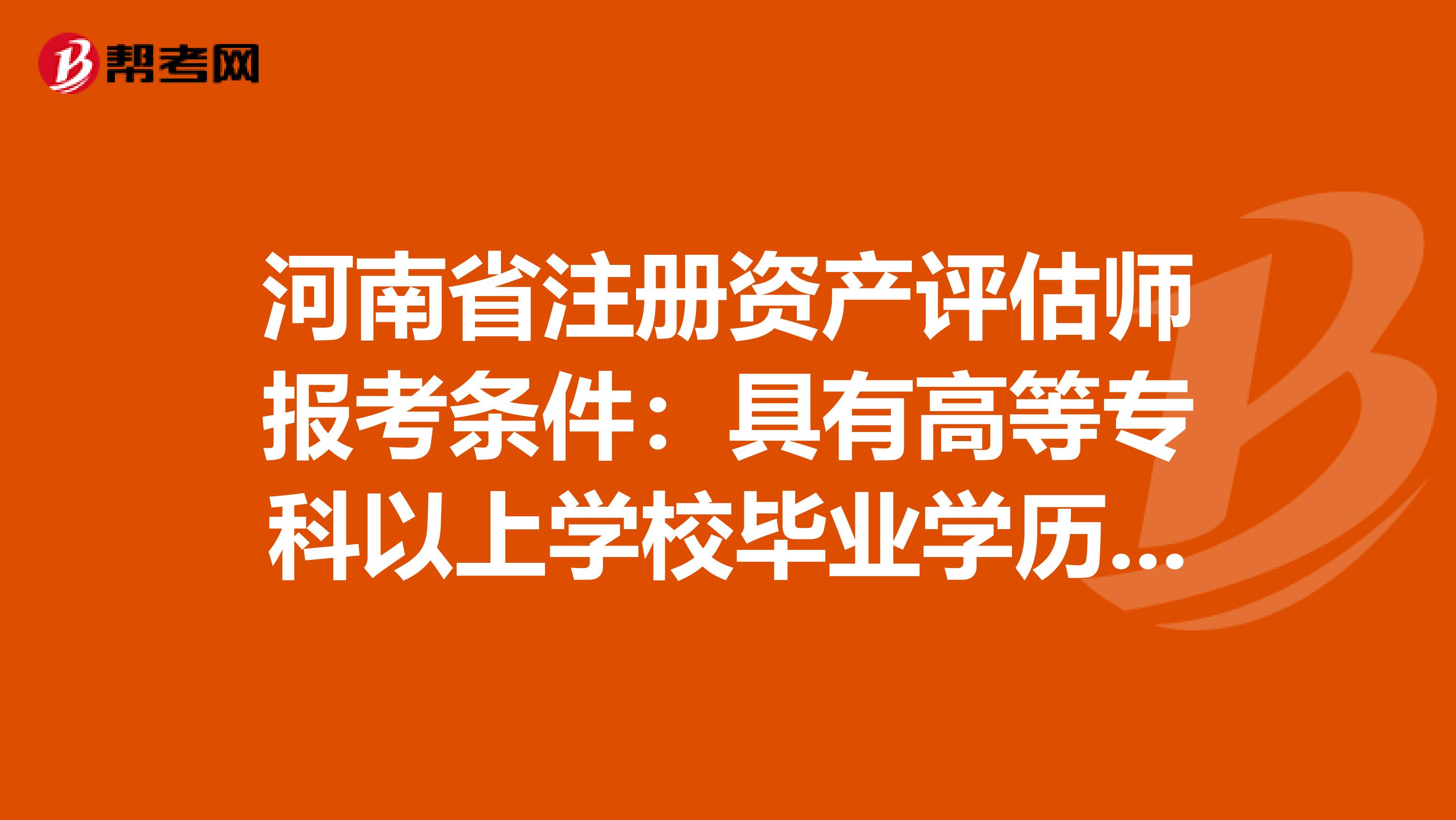 河南省注冊資產評估師報考條件：具有高等?？埔陨蠈W校畢業學歷是什么意思