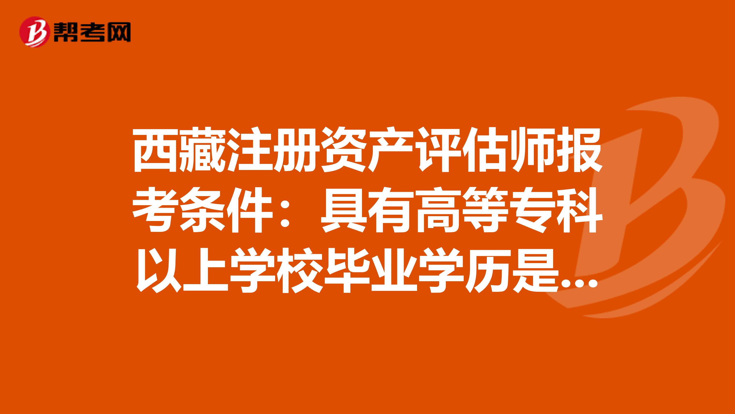 西藏注冊(cè)資產(chǎn)評(píng)估師報(bào)考條件：具有高等?？埔陨蠈W(xué)校畢業(yè)學(xué)歷是什么意思