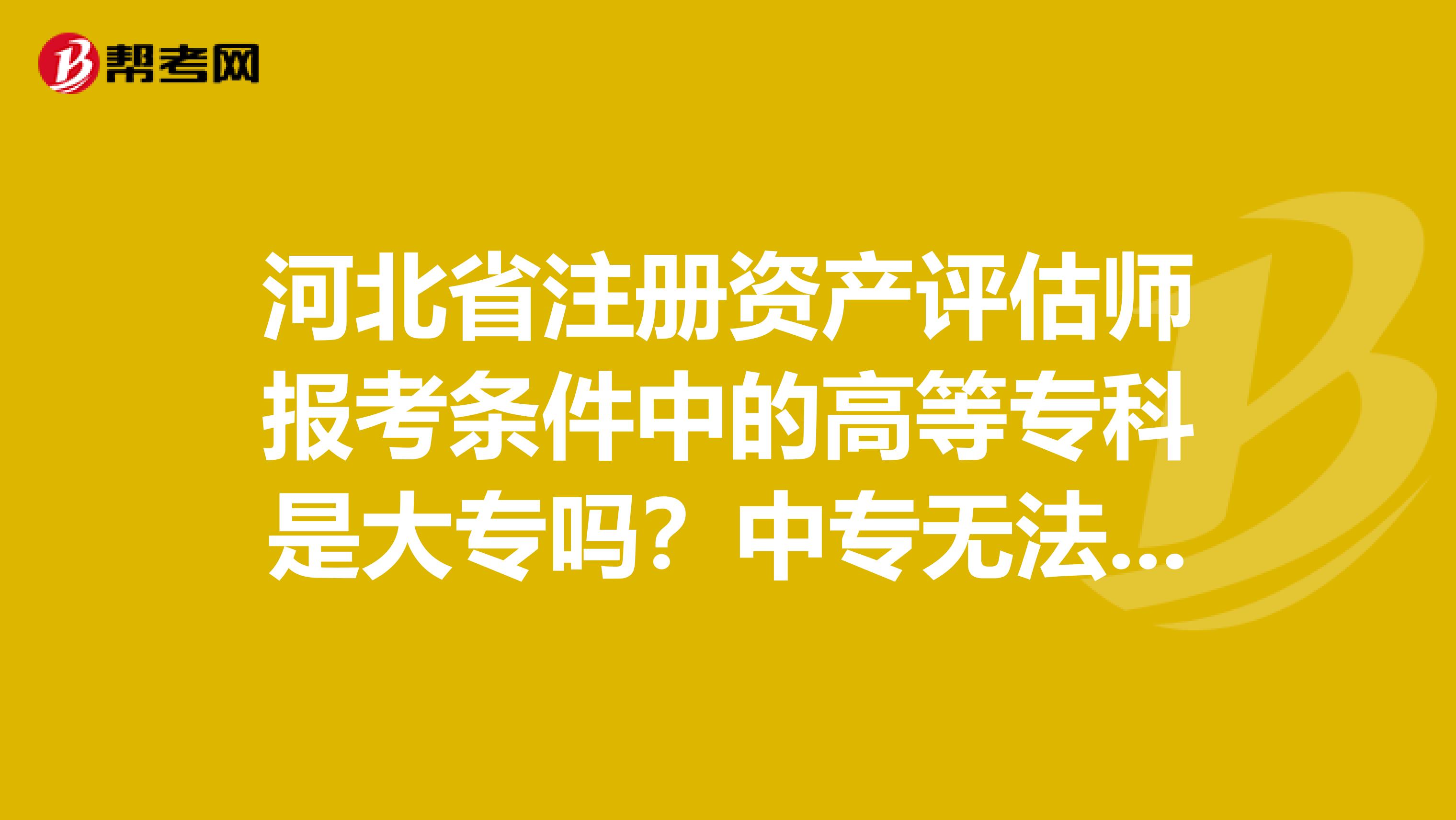 河北省注冊資產評估師報考條件中的高等?？剖谴髮?？中專無法報考嗎？