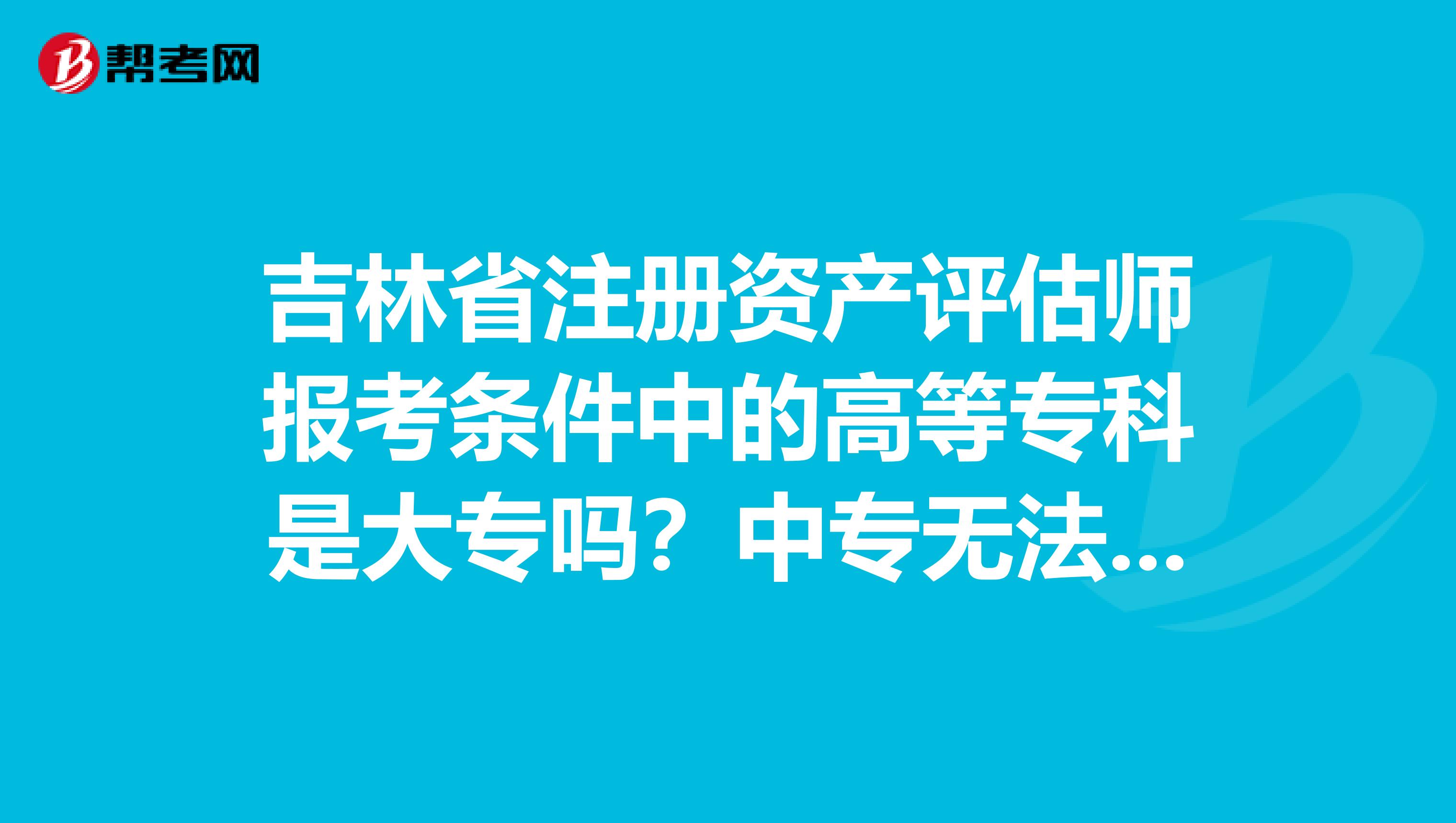 吉林省注冊資產評估師報考條件中的高等?？剖谴髮?？中專無法報考嗎？