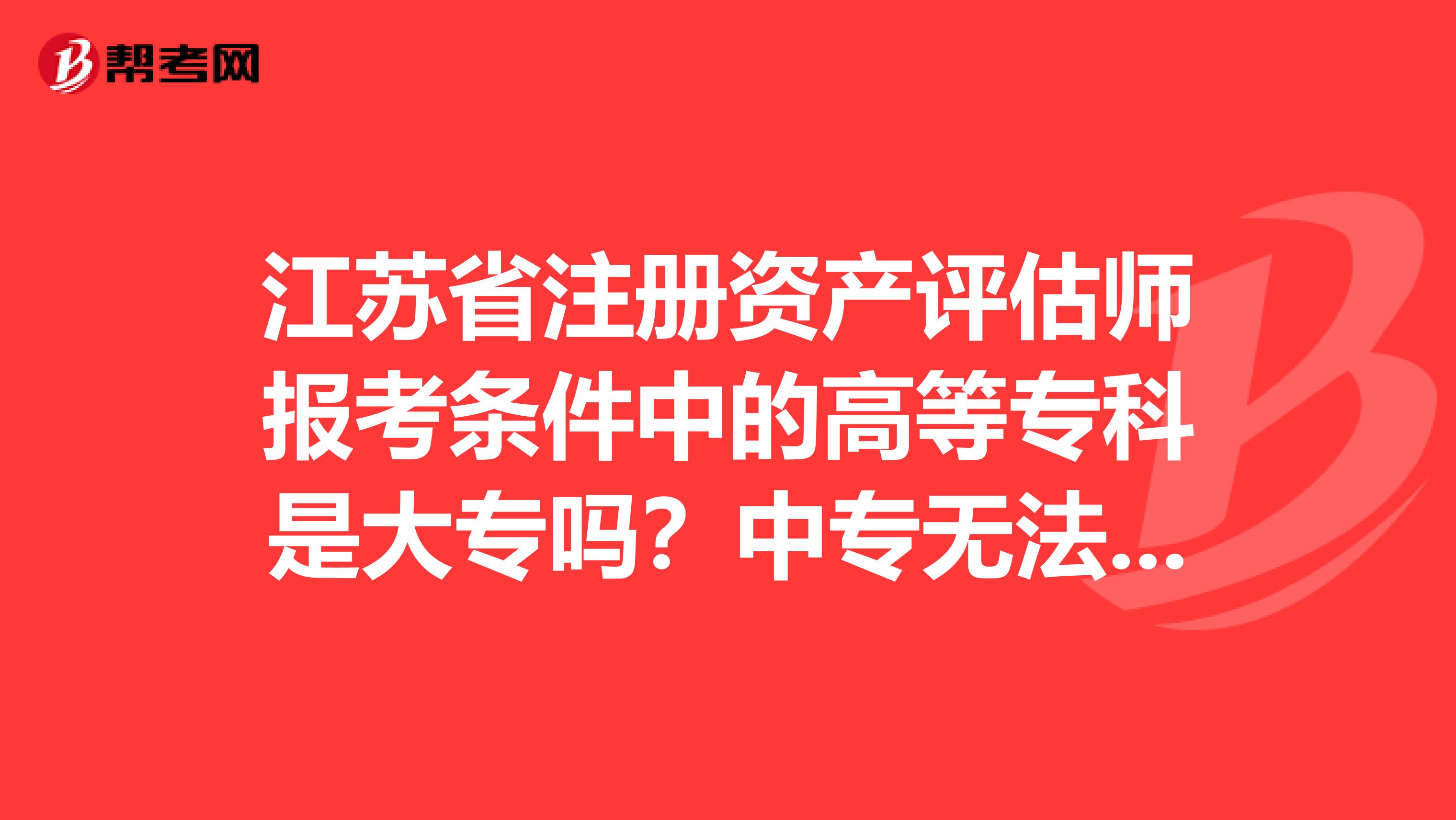 江苏省注册资产评估师报考条件中的高等专科是大专吗？中专无法报考吗？