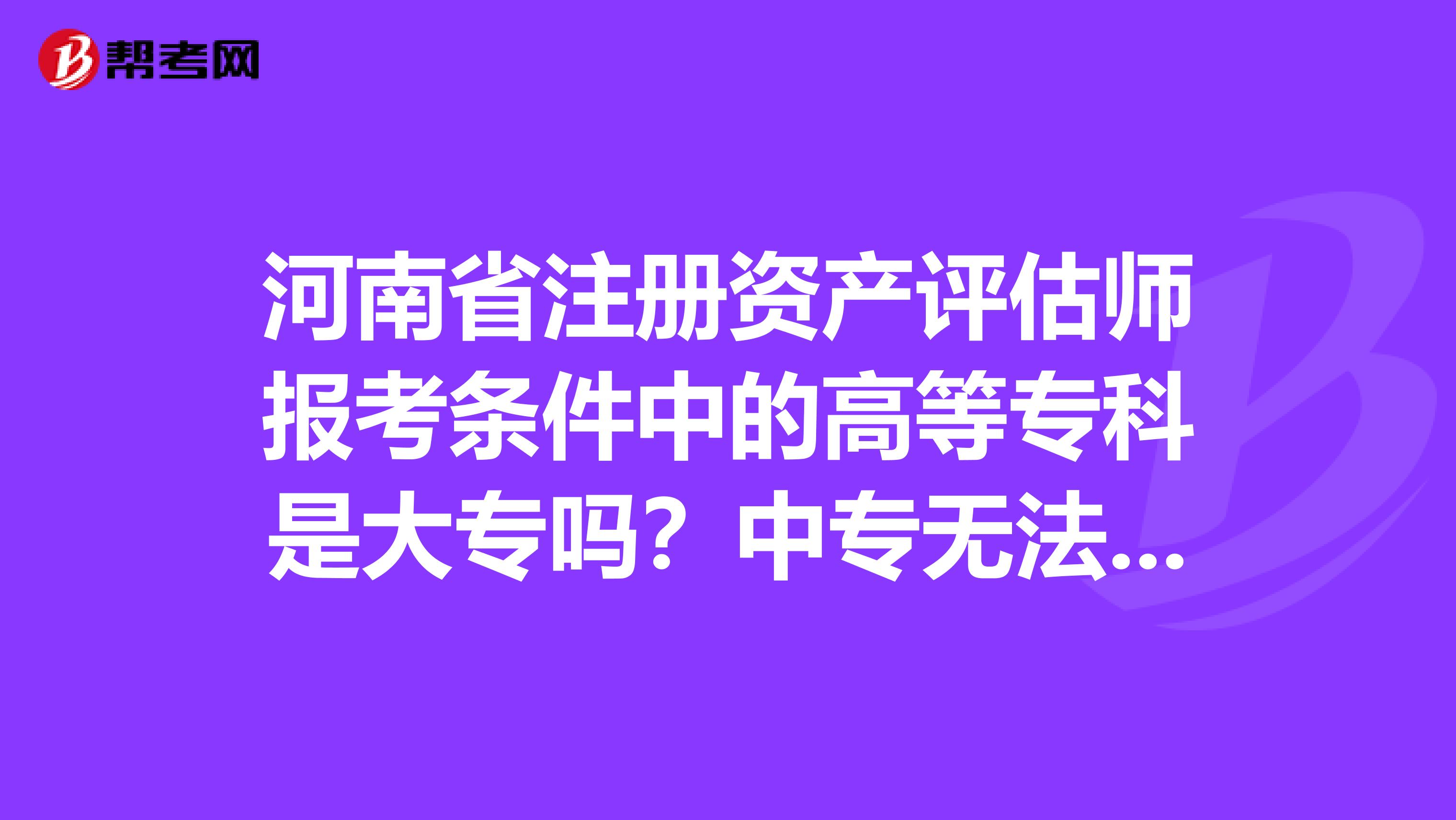 河南省注册资产评估师报考条件中的高等专科是大专吗？中专无法报考吗？