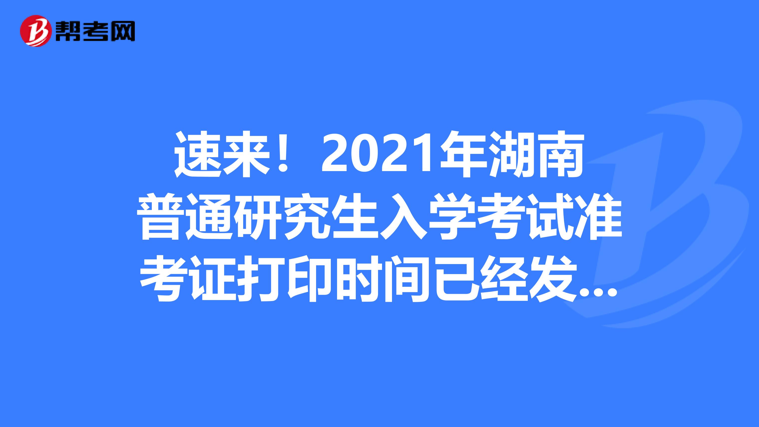 速来！2021年湖南普通研究生入学考试准考证打印时间已经发布了