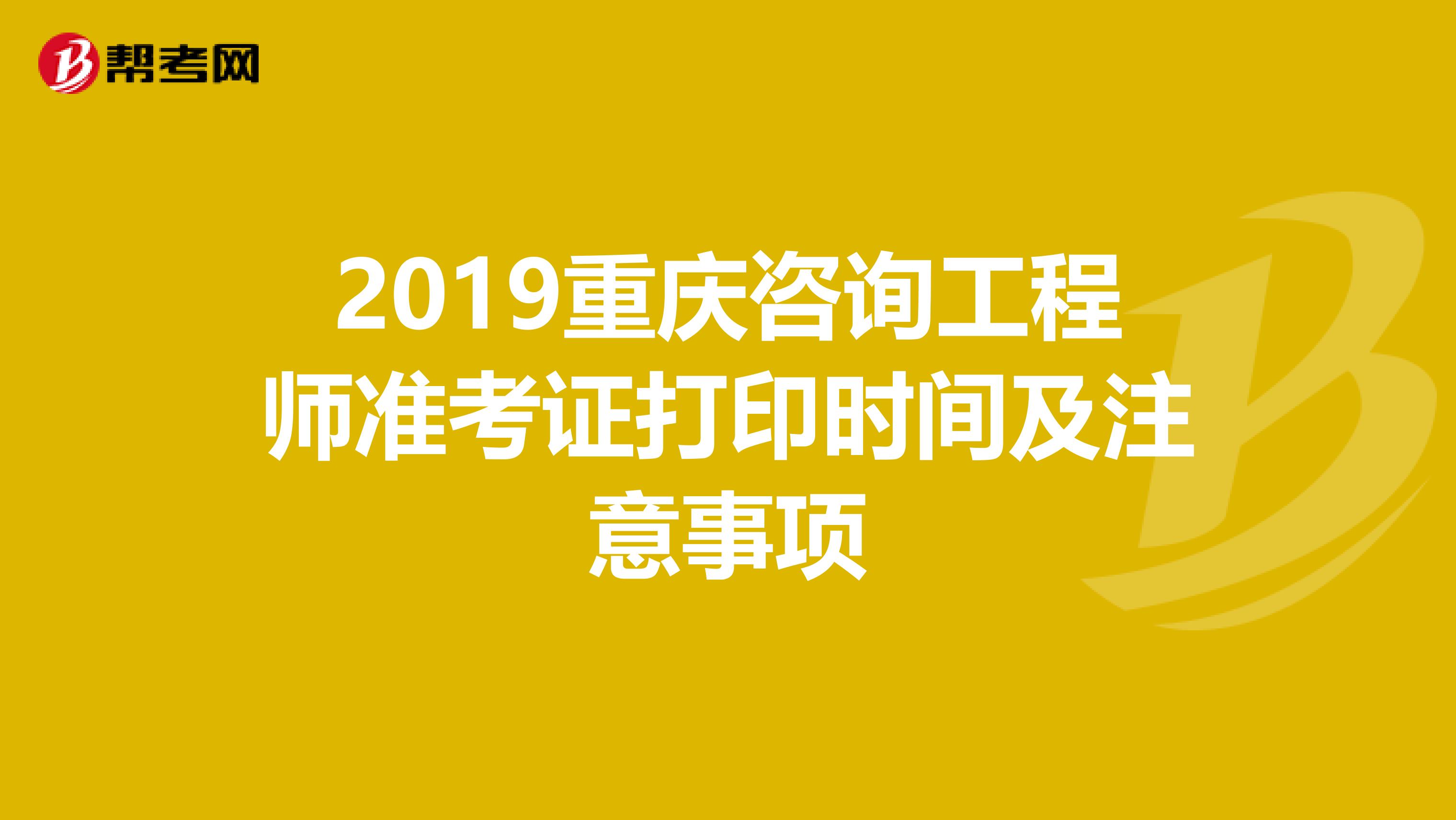 2019重庆咨询工程师准考证打印时间及注意事项