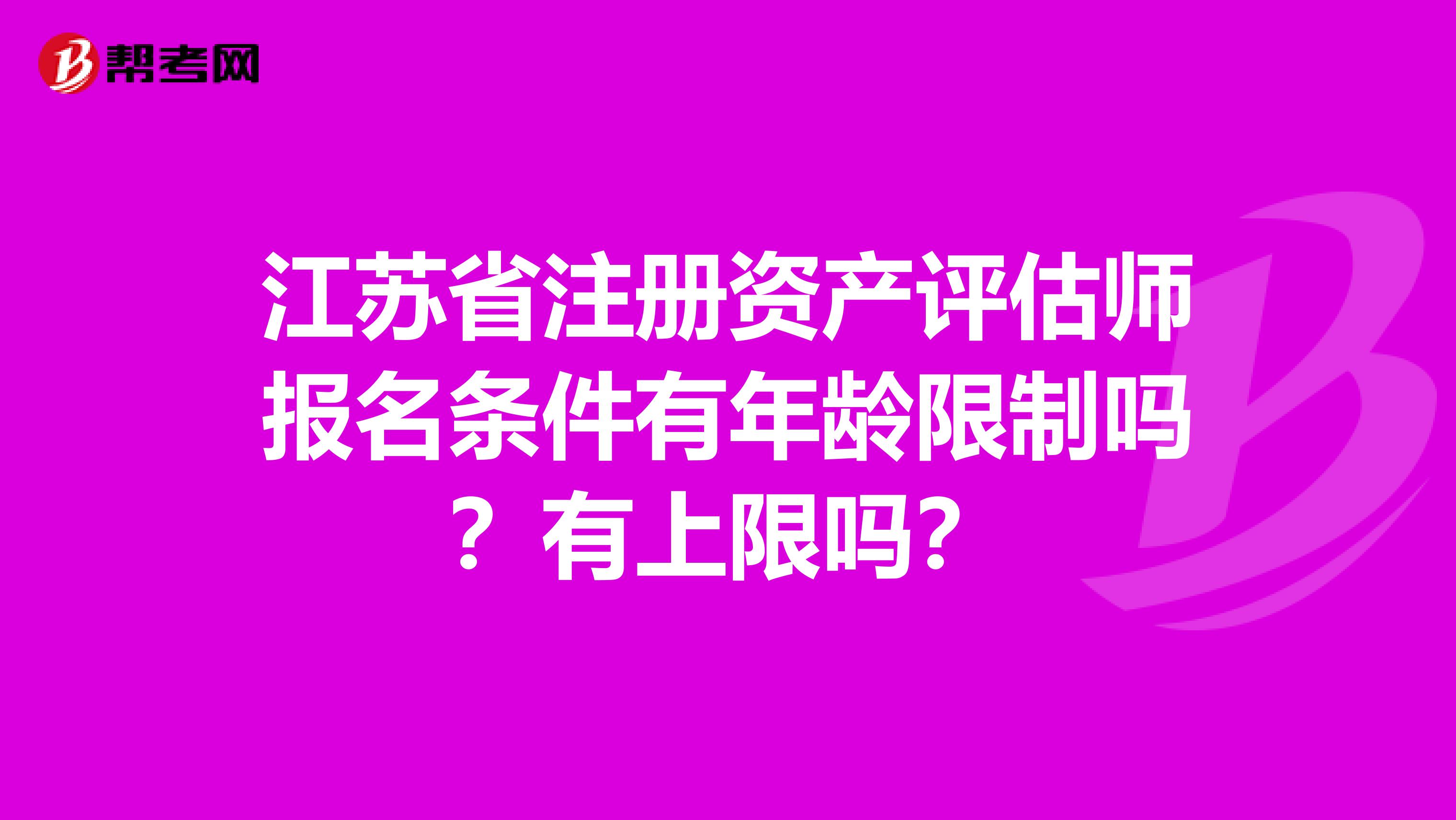 江苏省注册资产评估师报名条件有年龄限制吗？有上限吗？