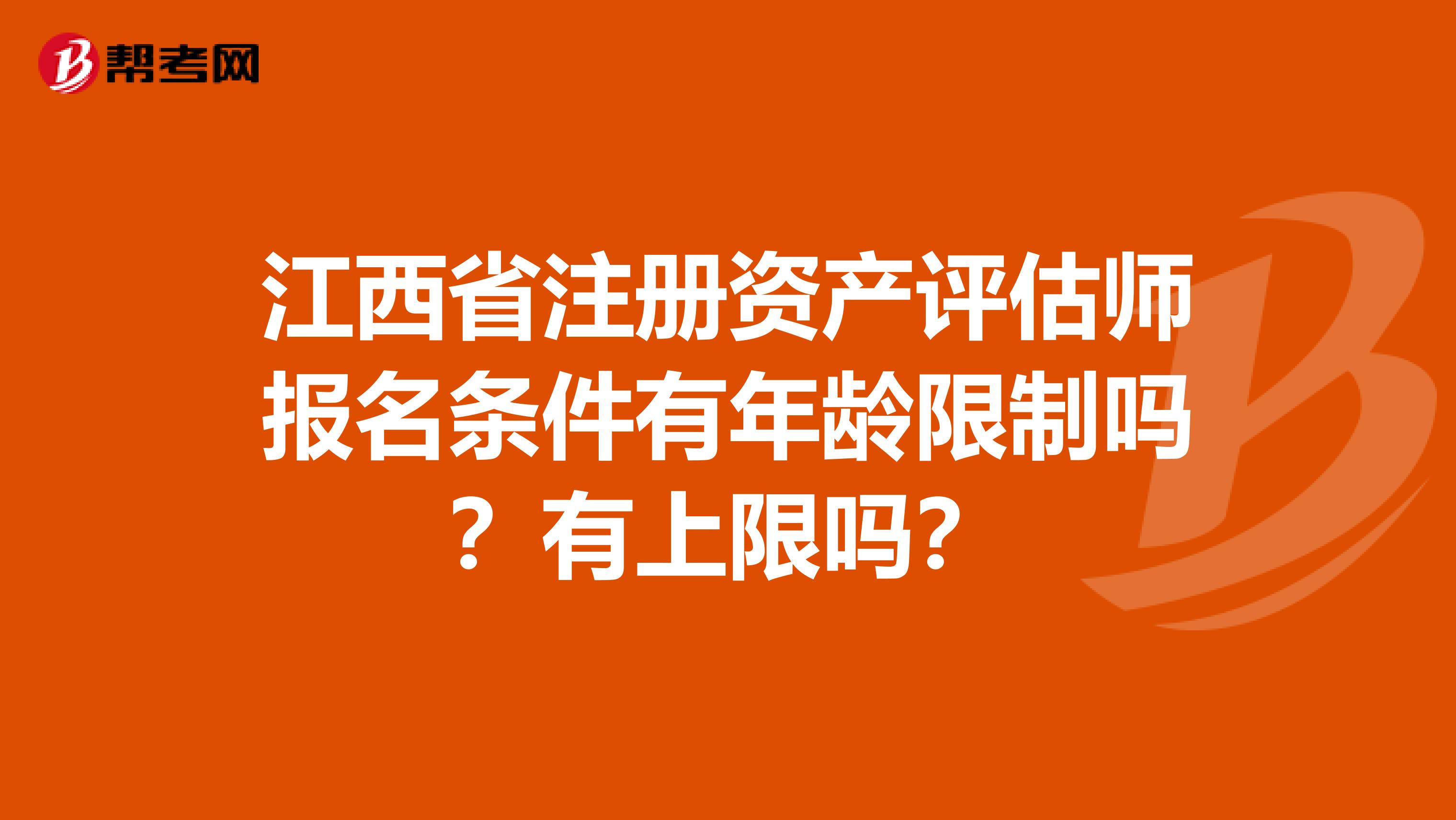 江西省注冊資產評估師報名條件有年齡限制嗎？有上限嗎？