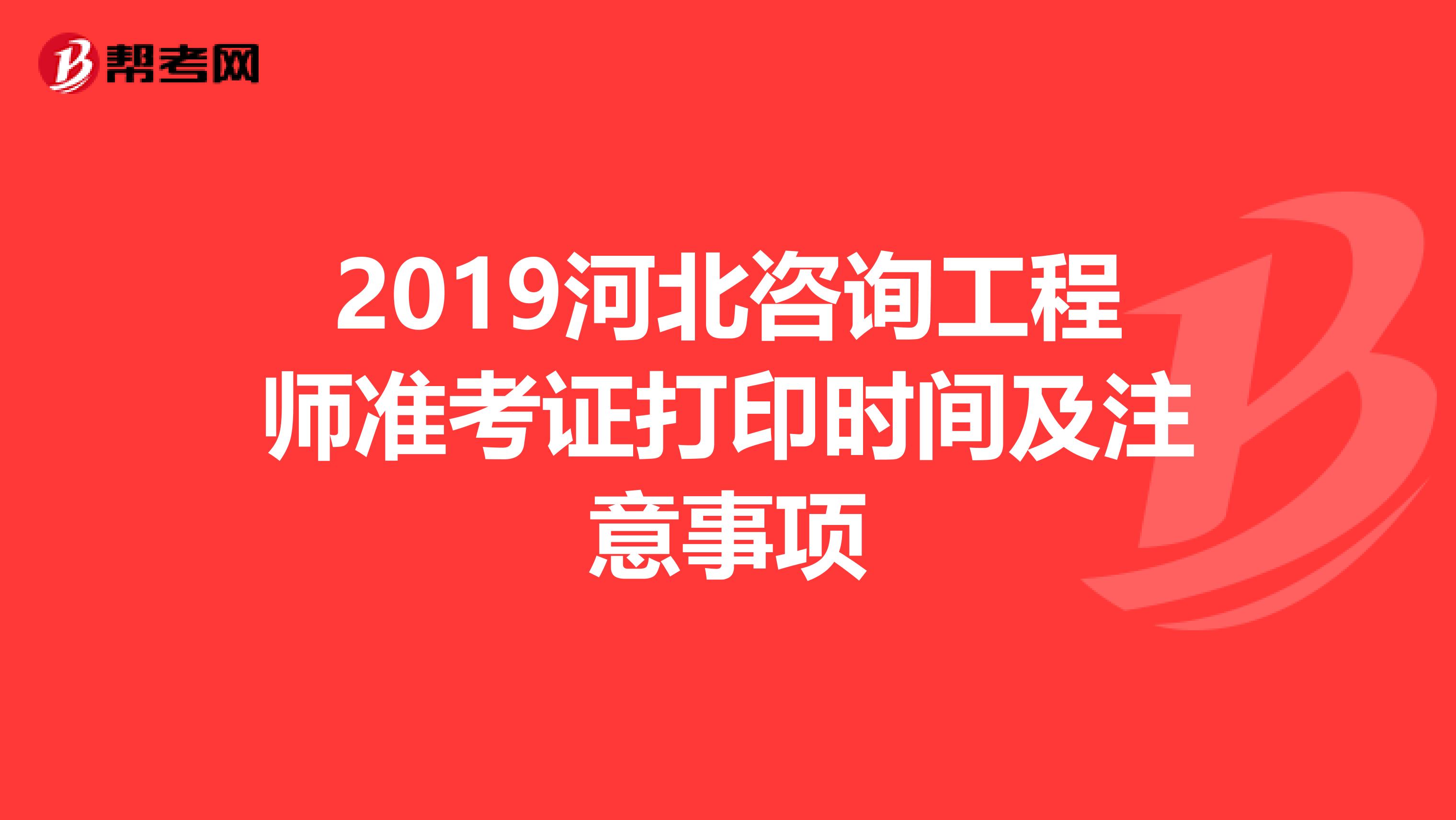 2019河北咨询工程师准考证打印时间及注意事项