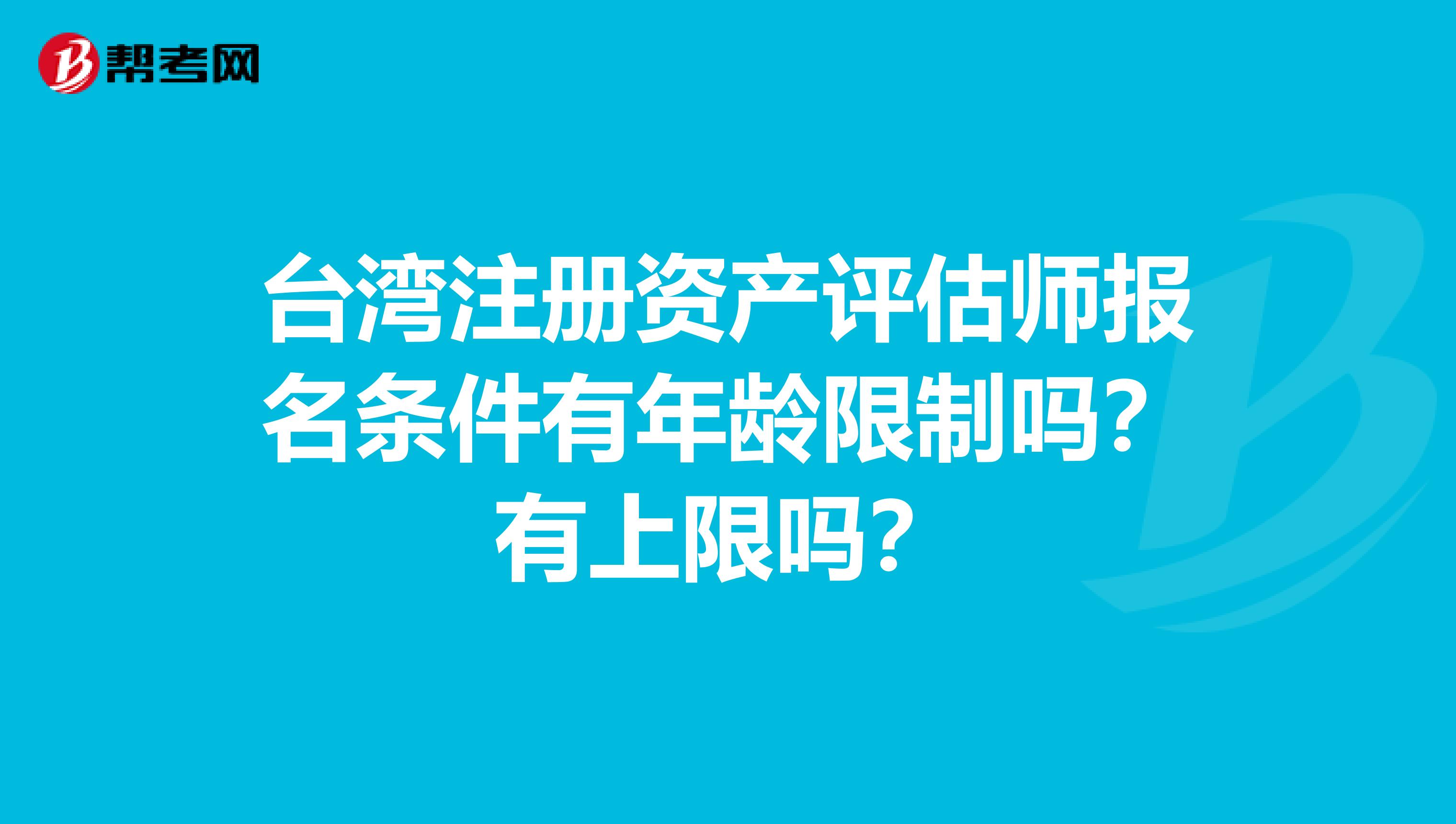 臺灣注冊資產評估師報名條件有年齡限制嗎？有上限嗎？
