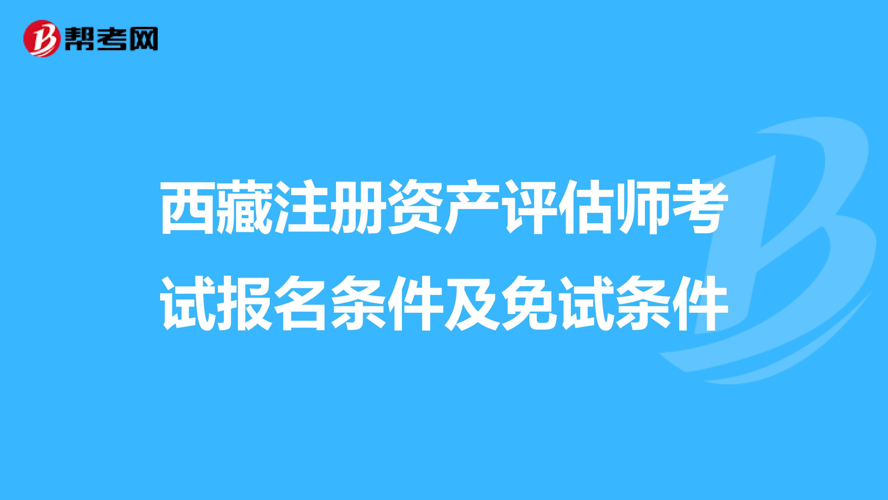 西藏注冊資產(chǎn)評估師考試報名條件及免試條件