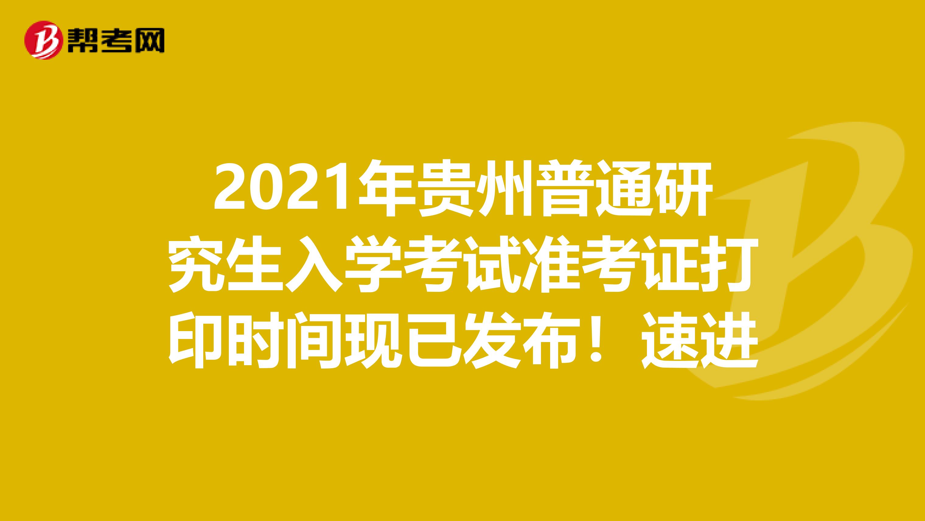 2021年贵州普通研究生入学考试准考证打印时间现已发布！速进