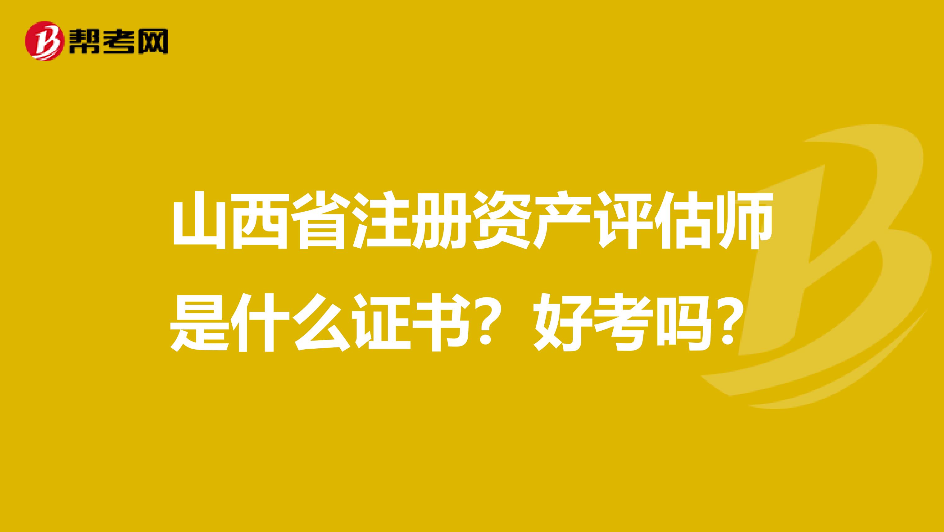 山西省注冊資產評估師是什么證書？好考嗎？