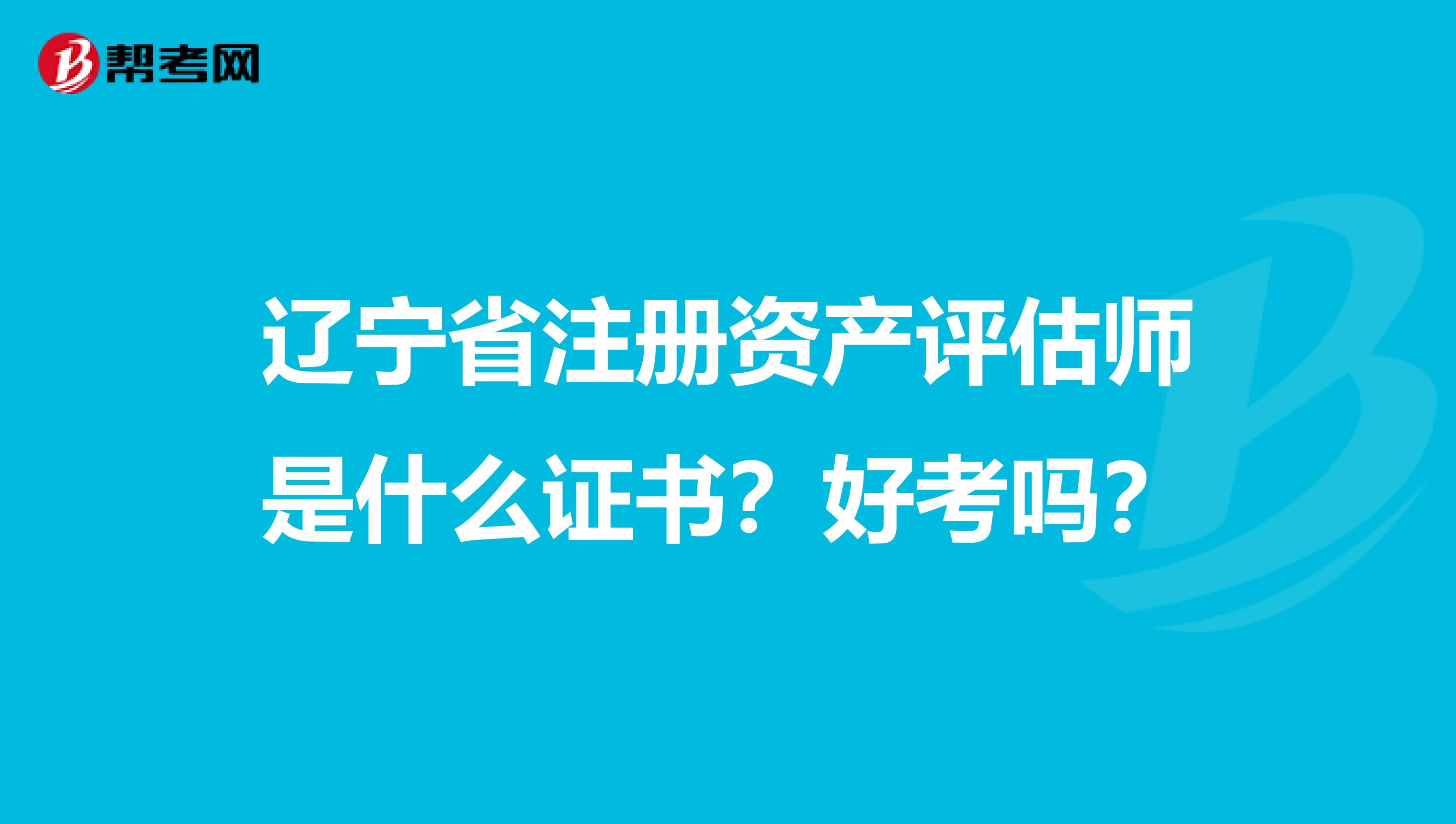 辽宁省注册资产评估师是什么证书？好考吗？