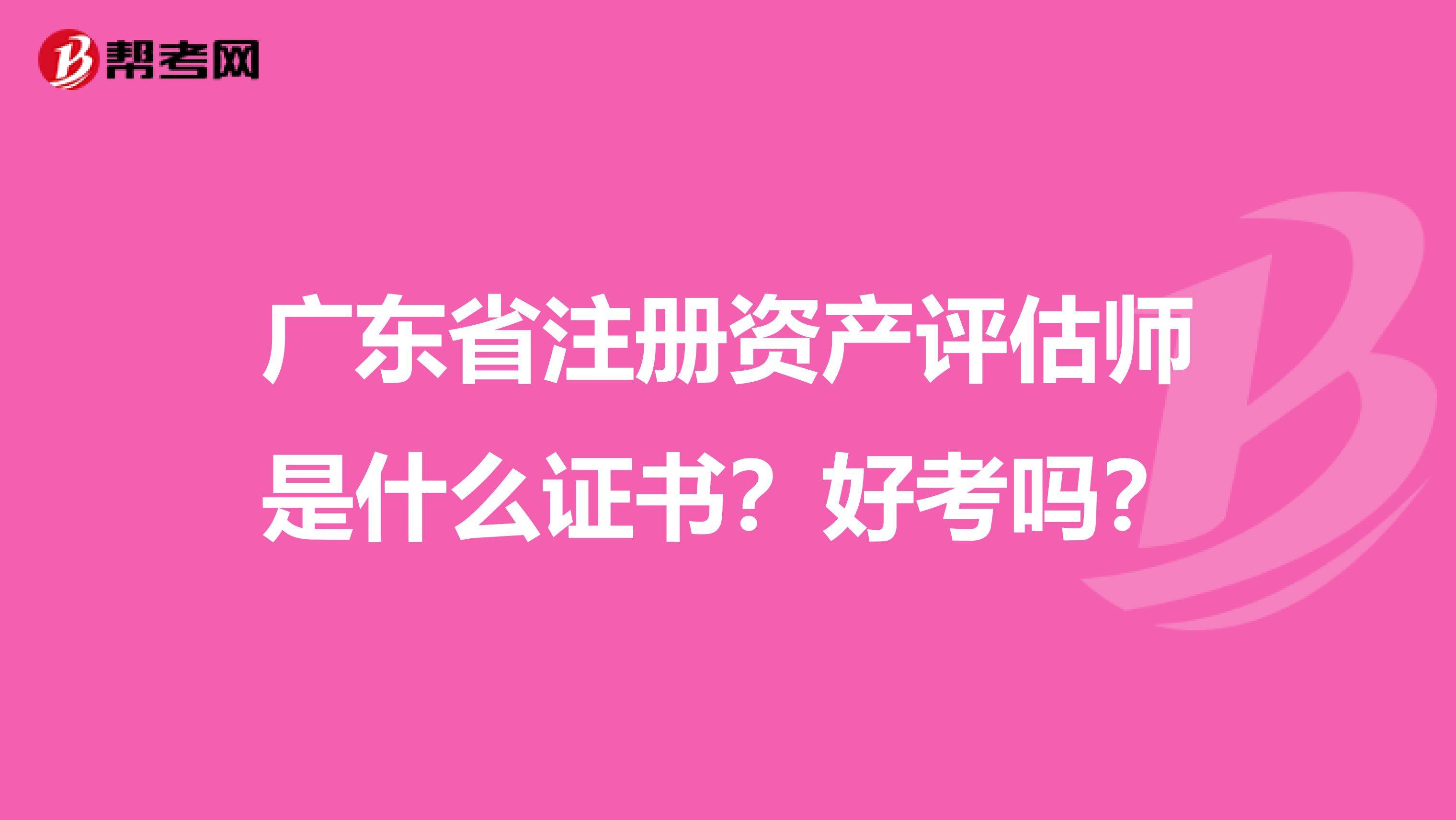 廣東省注冊資產評估師是什么證書？好考嗎？
