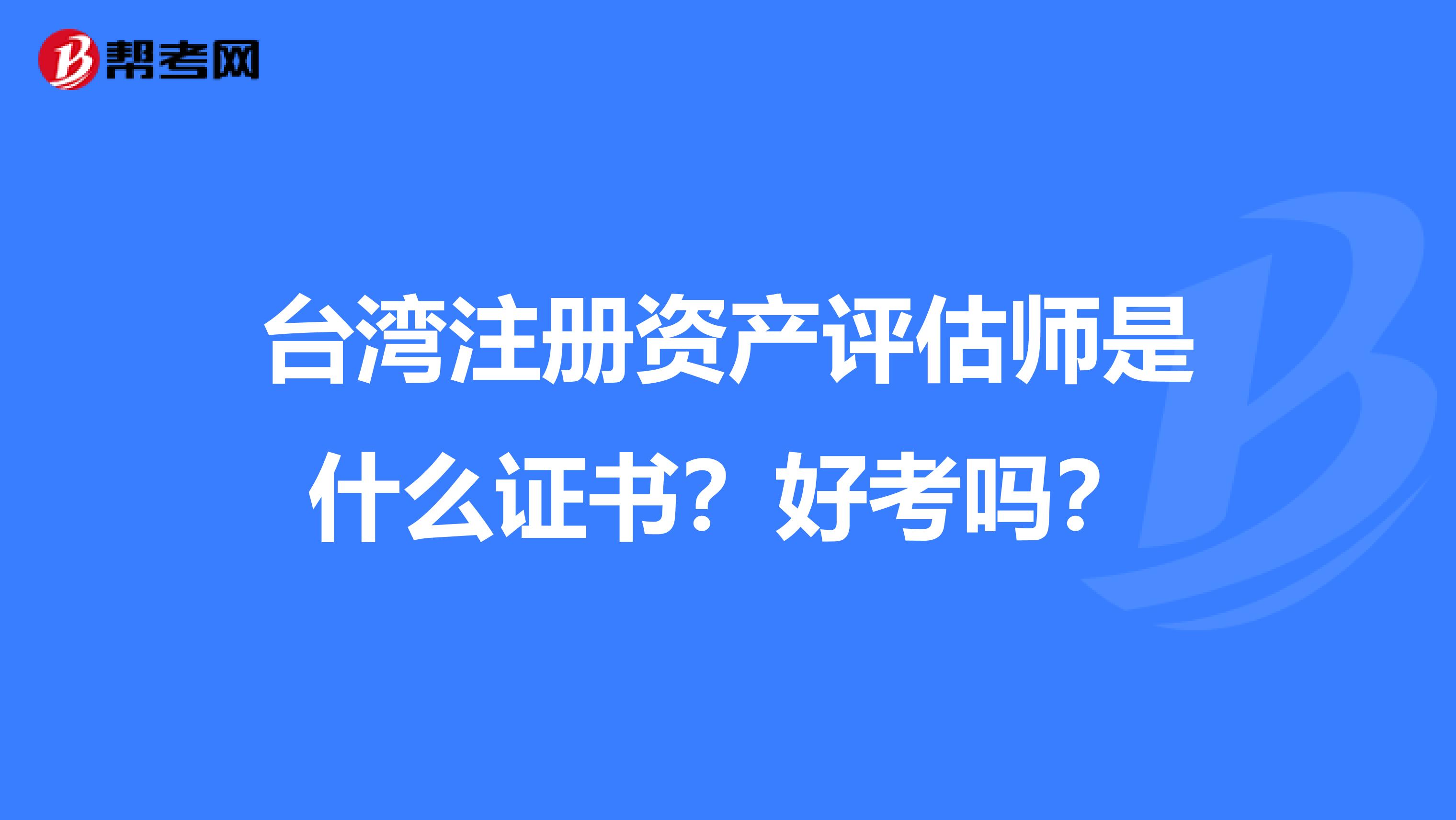 臺灣注冊資產評估師是什么證書？好考嗎？