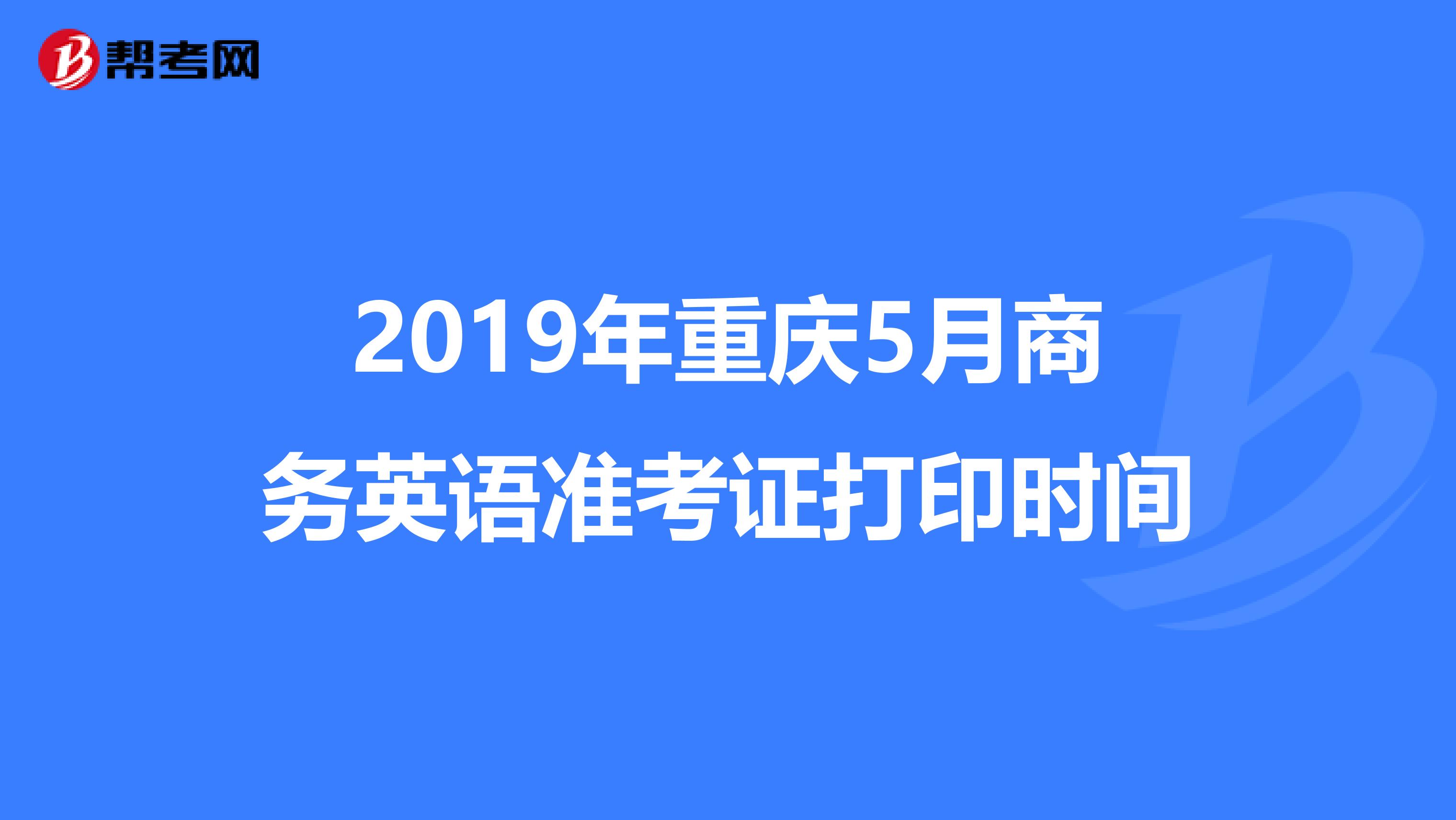 2019年重庆5月商务英语准考证打印时间