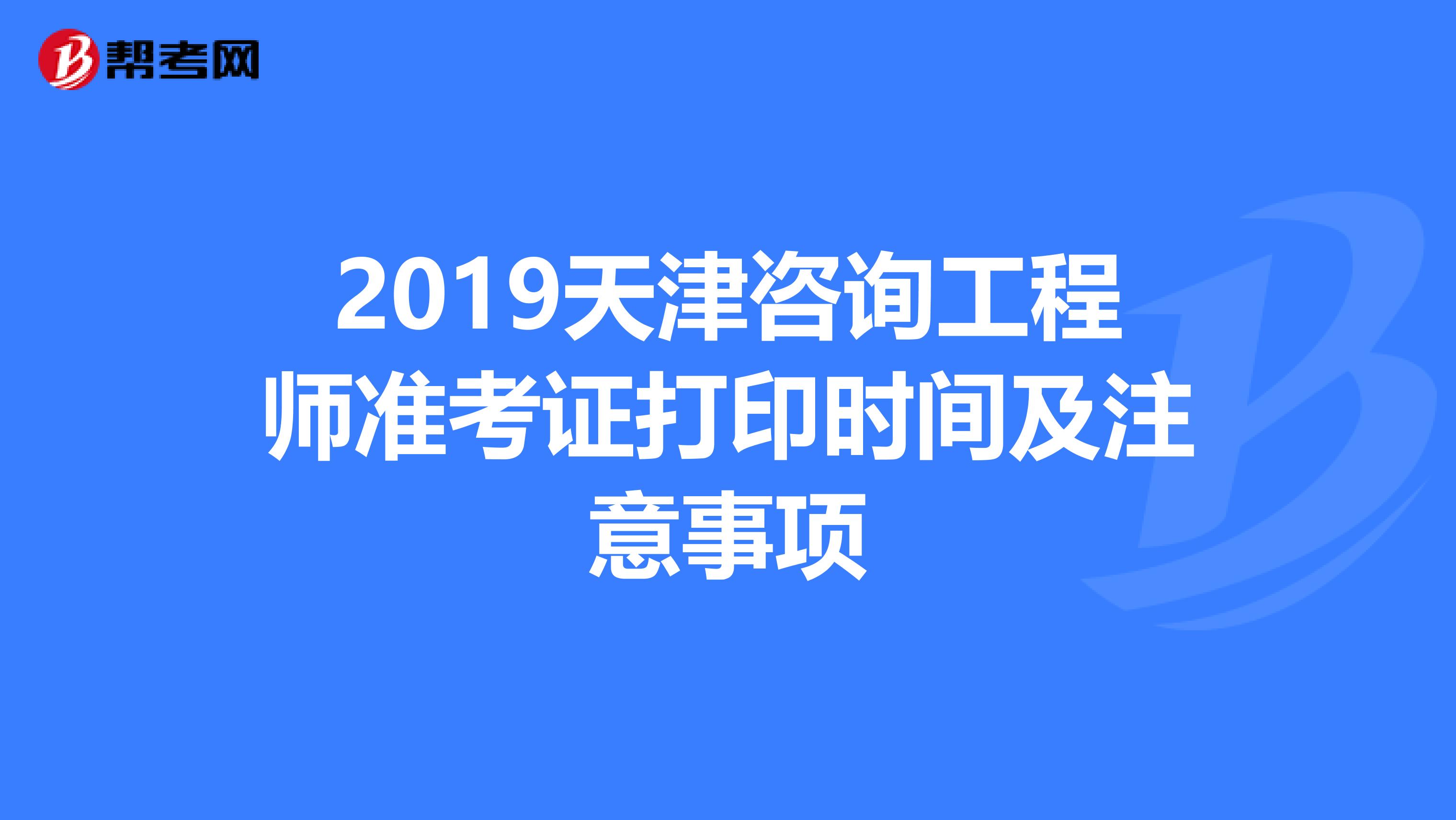2019天津咨询工程师准考证打印时间及注意事项
