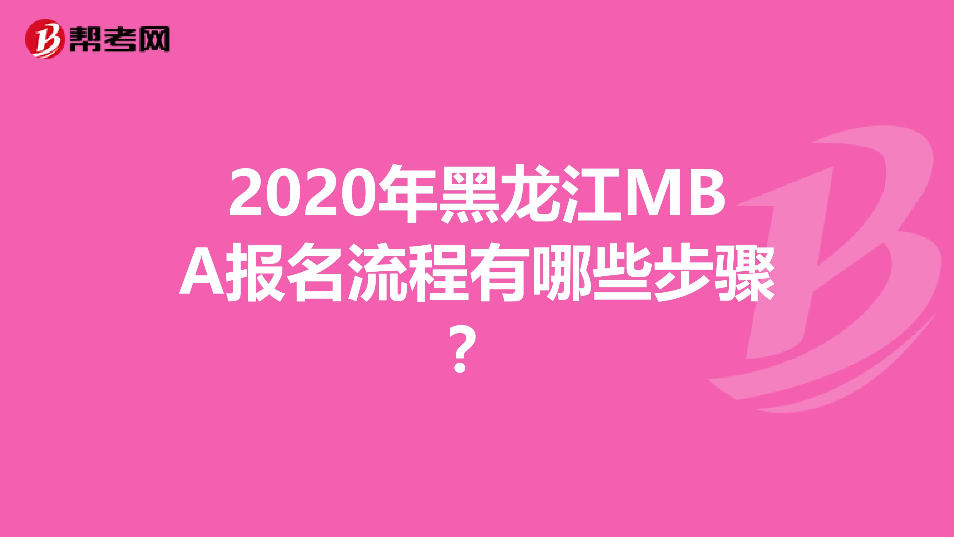 2020年黑龙江MBA报名流程有哪些步骤？