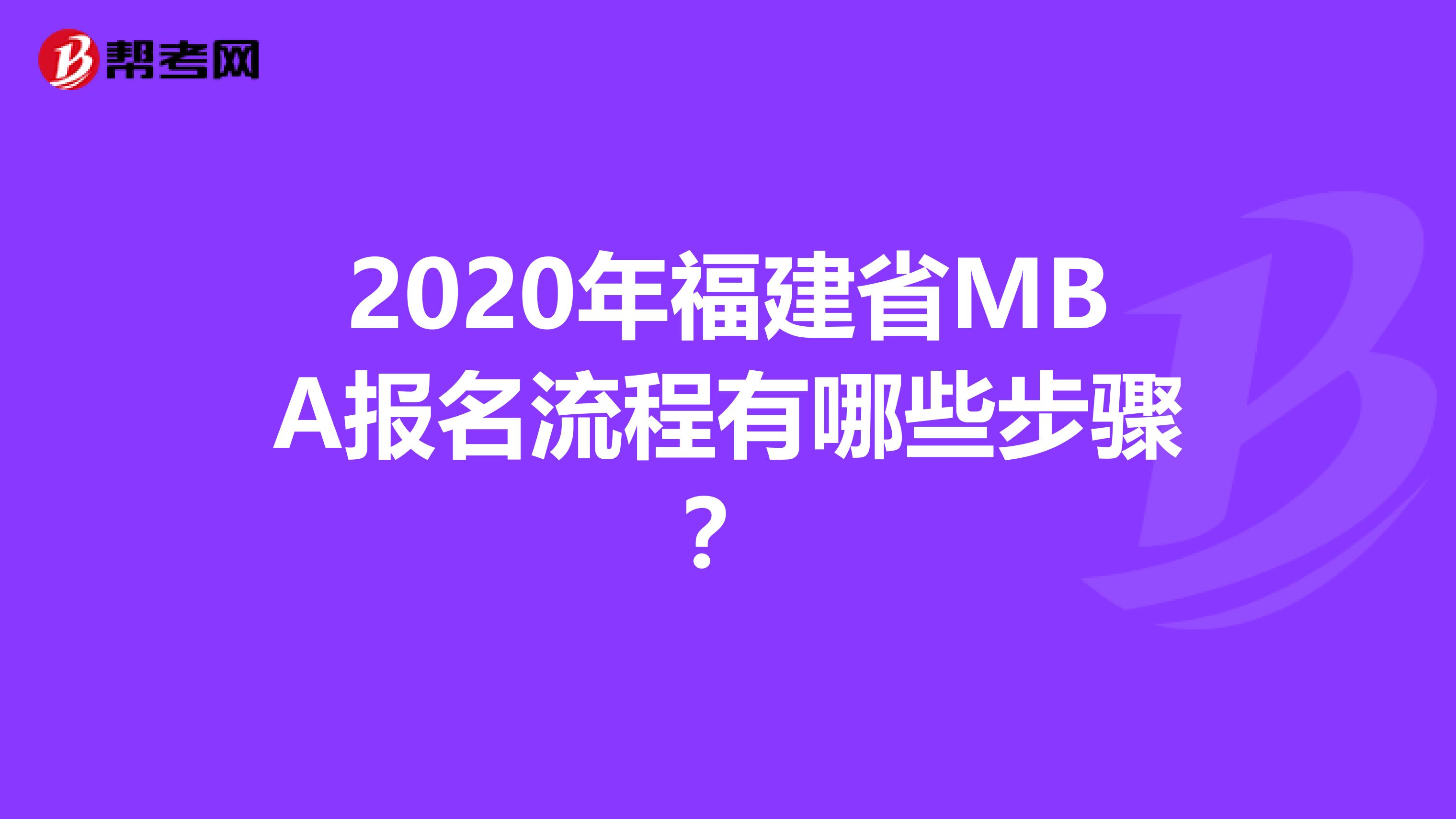 2020年福建省MBA报名流程有哪些步骤？