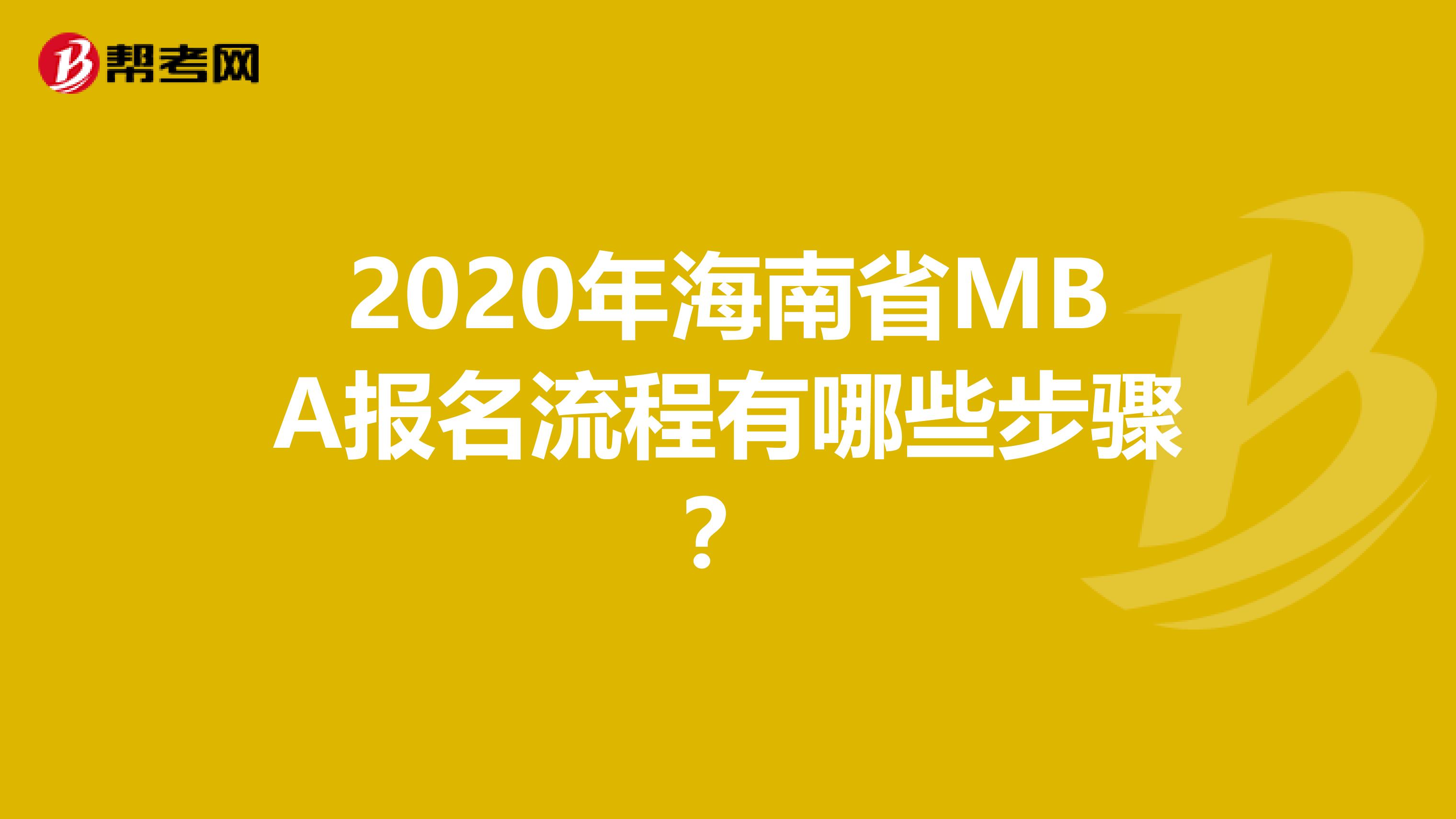 2020年海南省MBA报名流程有哪些步骤？