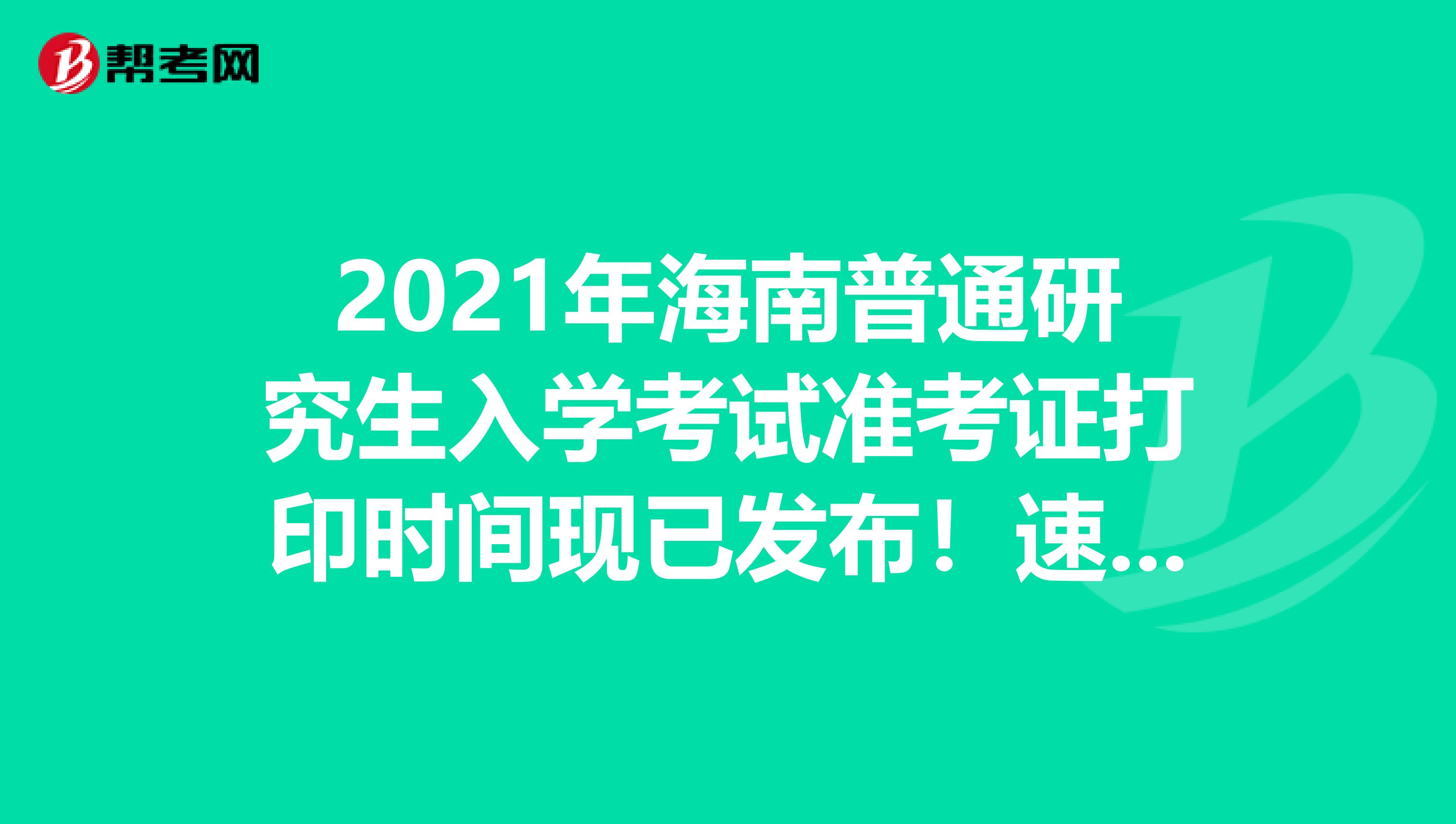 2021年海南普通研究生入学考试准考证打印时间现已发布！速来看