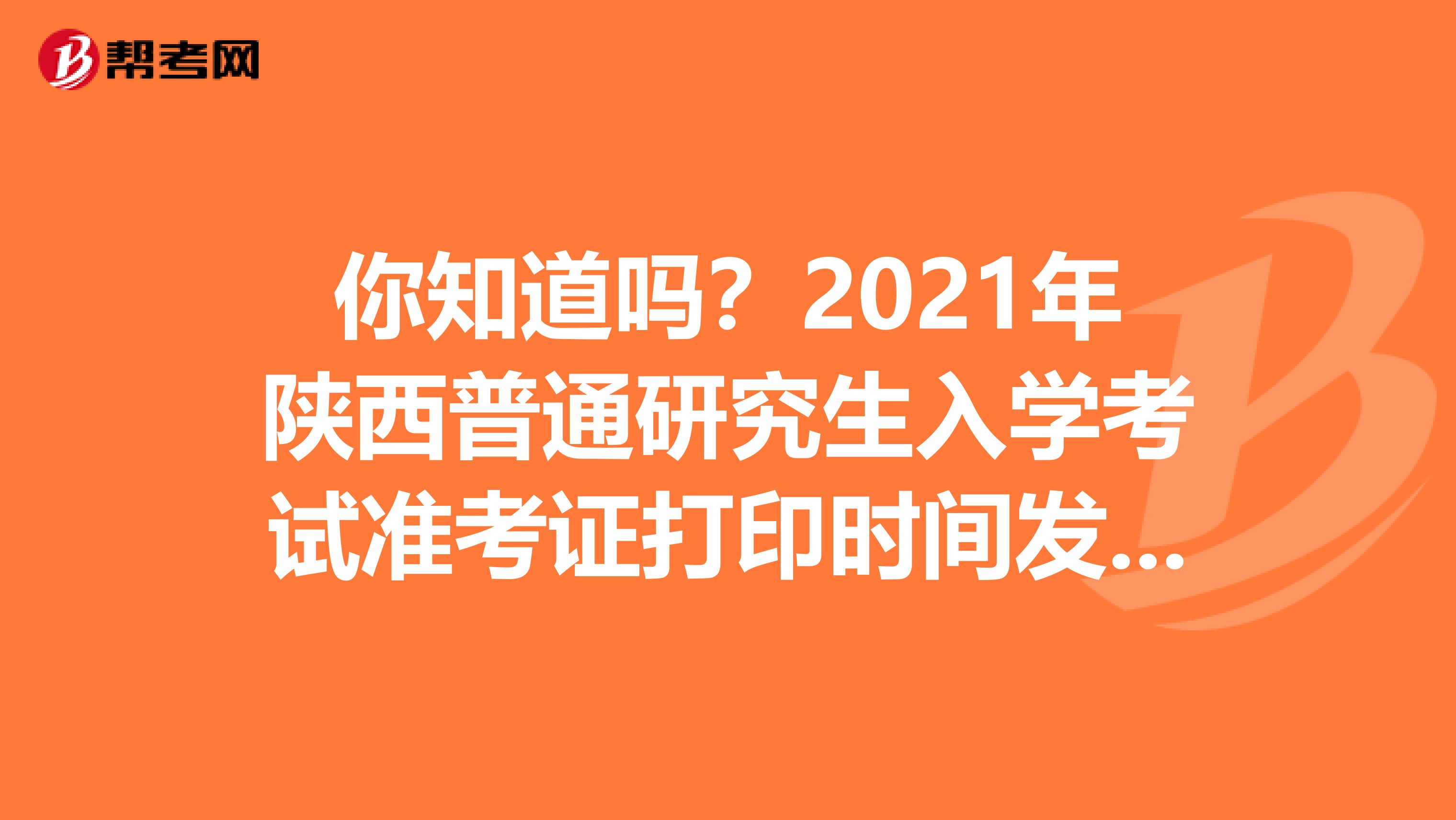 你知道吗？2021年陕西普通研究生入学考试准考证打印时间发布了