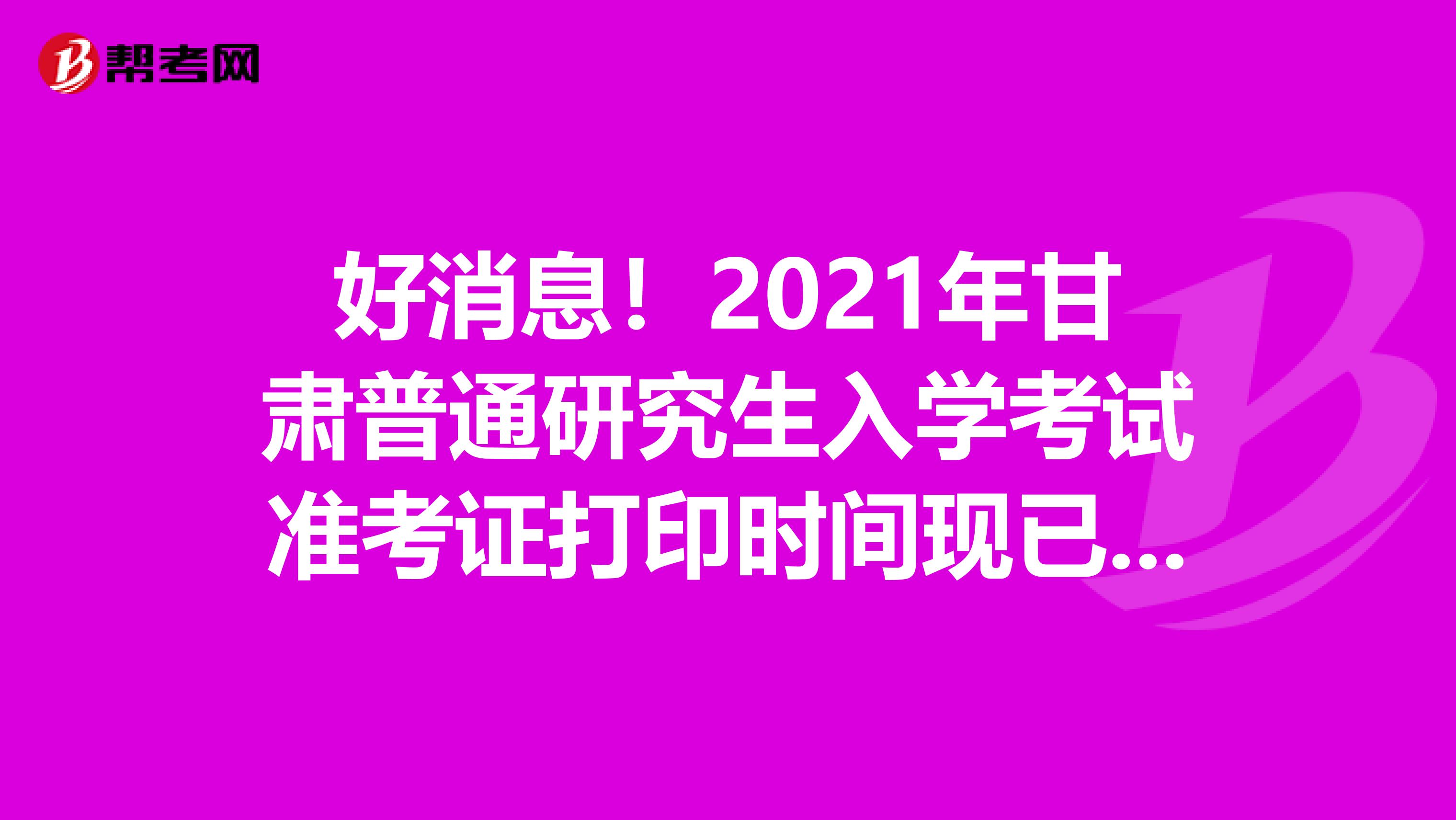 好消息！2021年甘肃普通研究生入学考试准考证打印时间现已发布