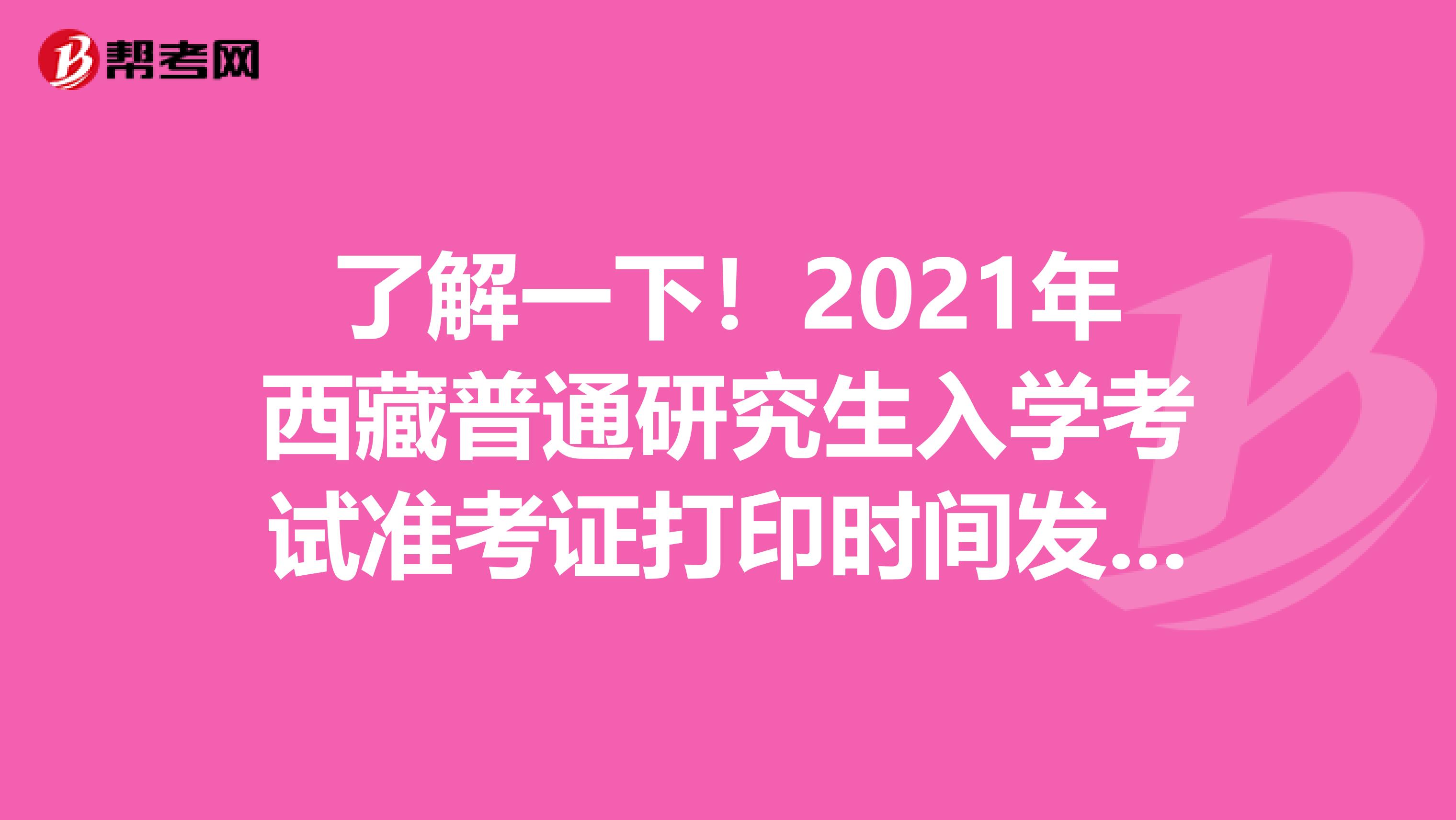 了解一下！2021年西藏普通研究生入学考试准考证打印时间发布了