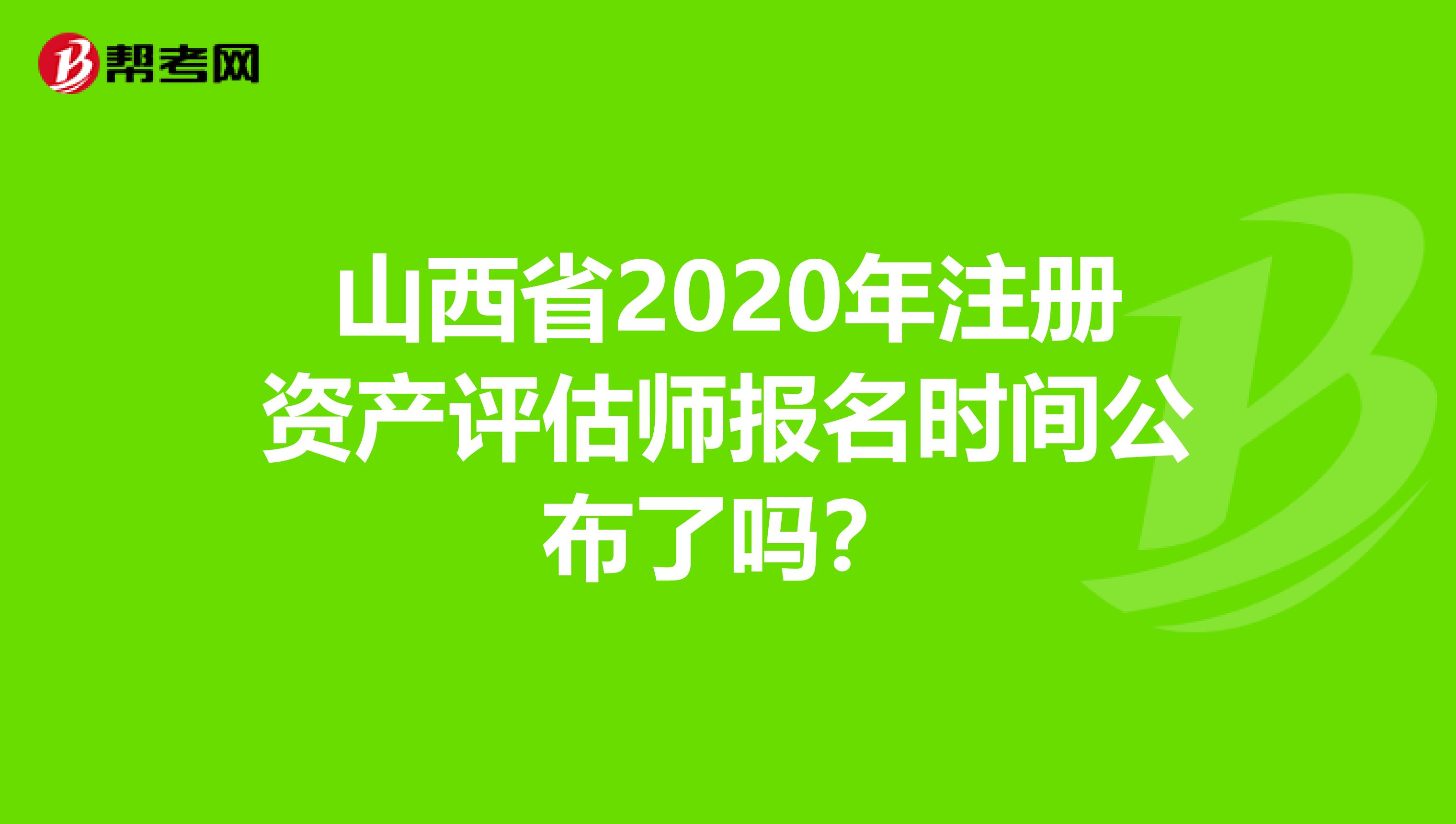 山西省2020年注冊(cè)資產(chǎn)評(píng)估師報(bào)名時(shí)間公布了嗎？