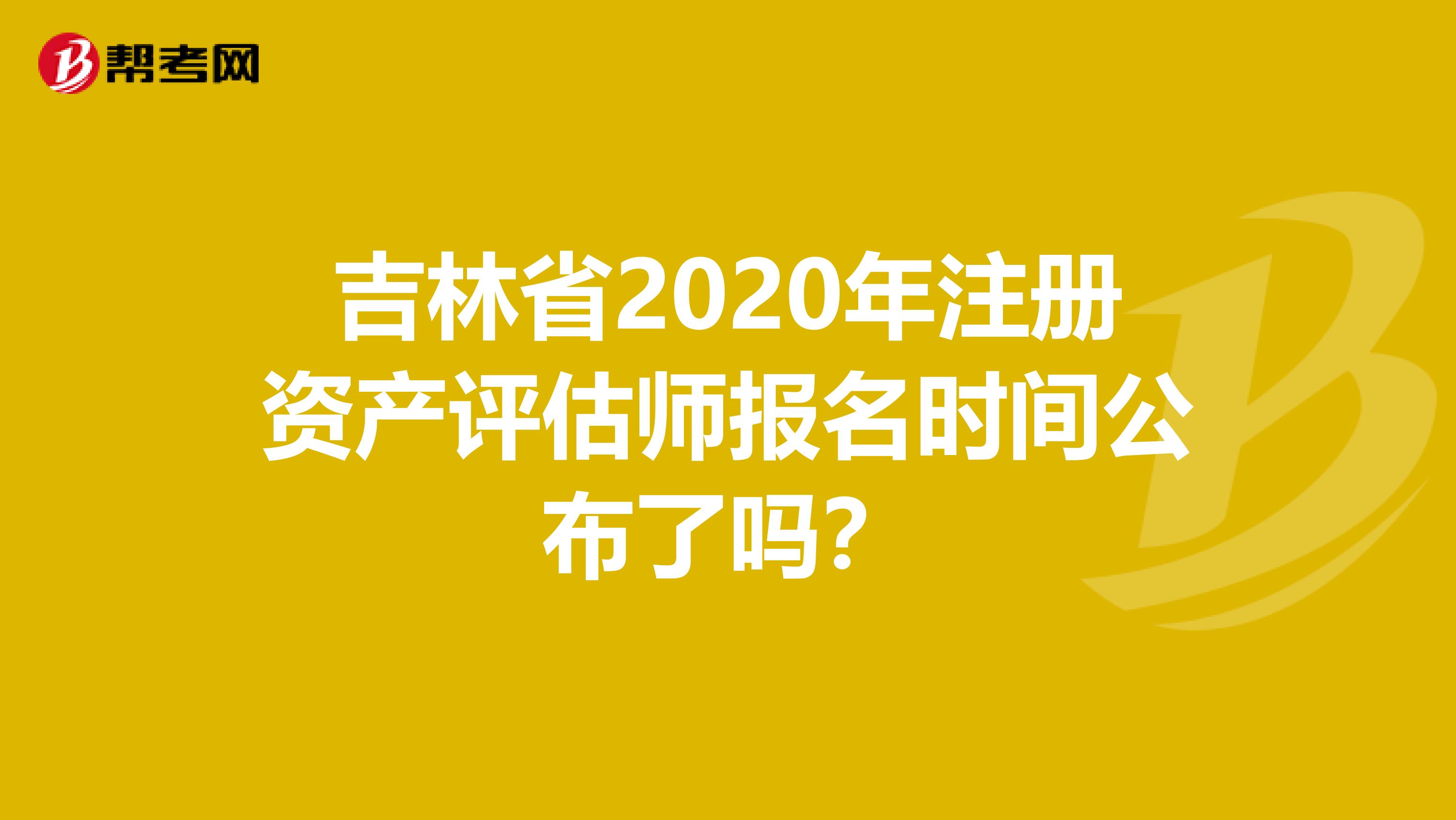 吉林省2020年注册资产评估师报名时间公布了吗？
