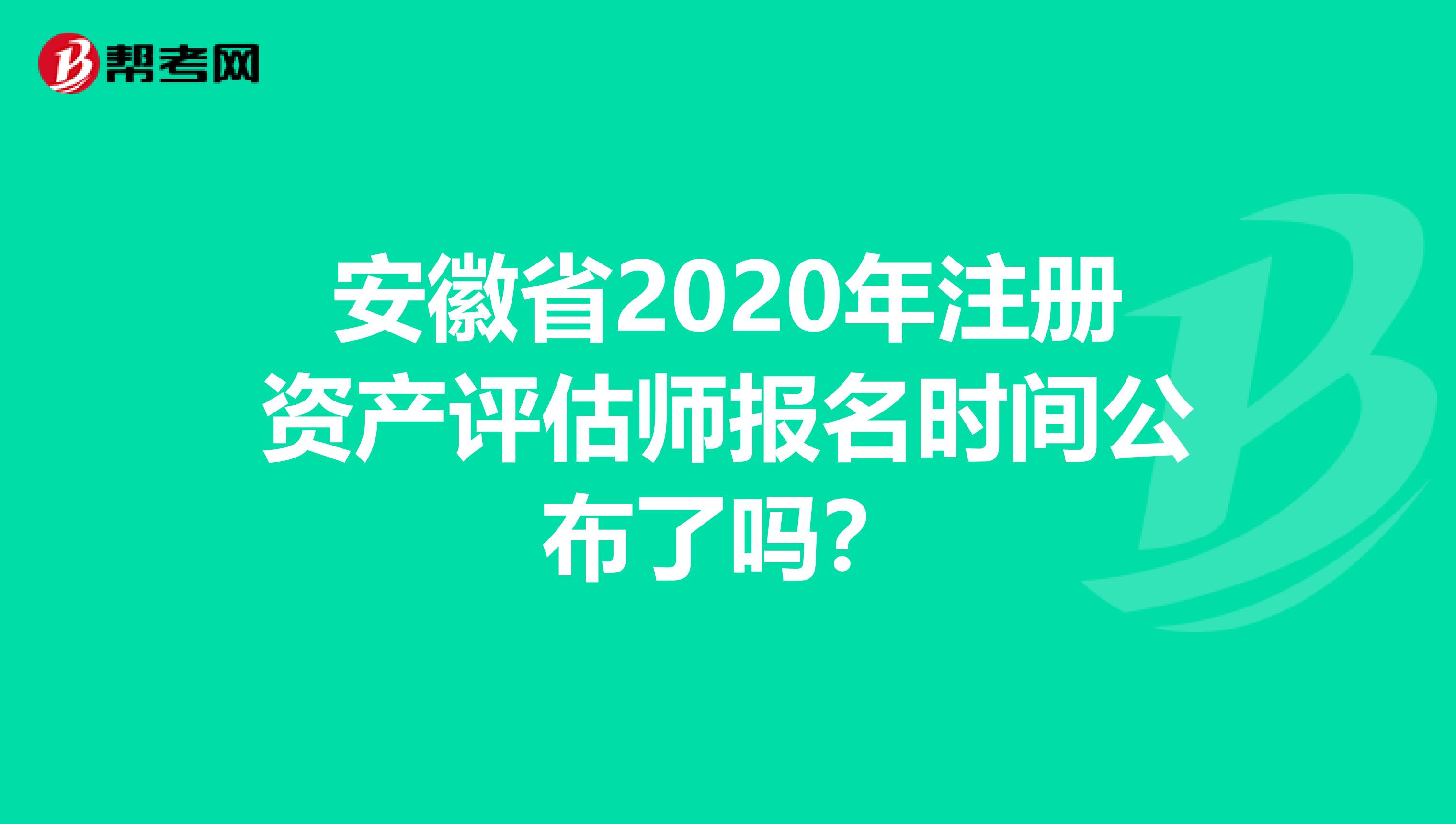 安徽省2020年注冊資產評估師報名時間公布了嗎？