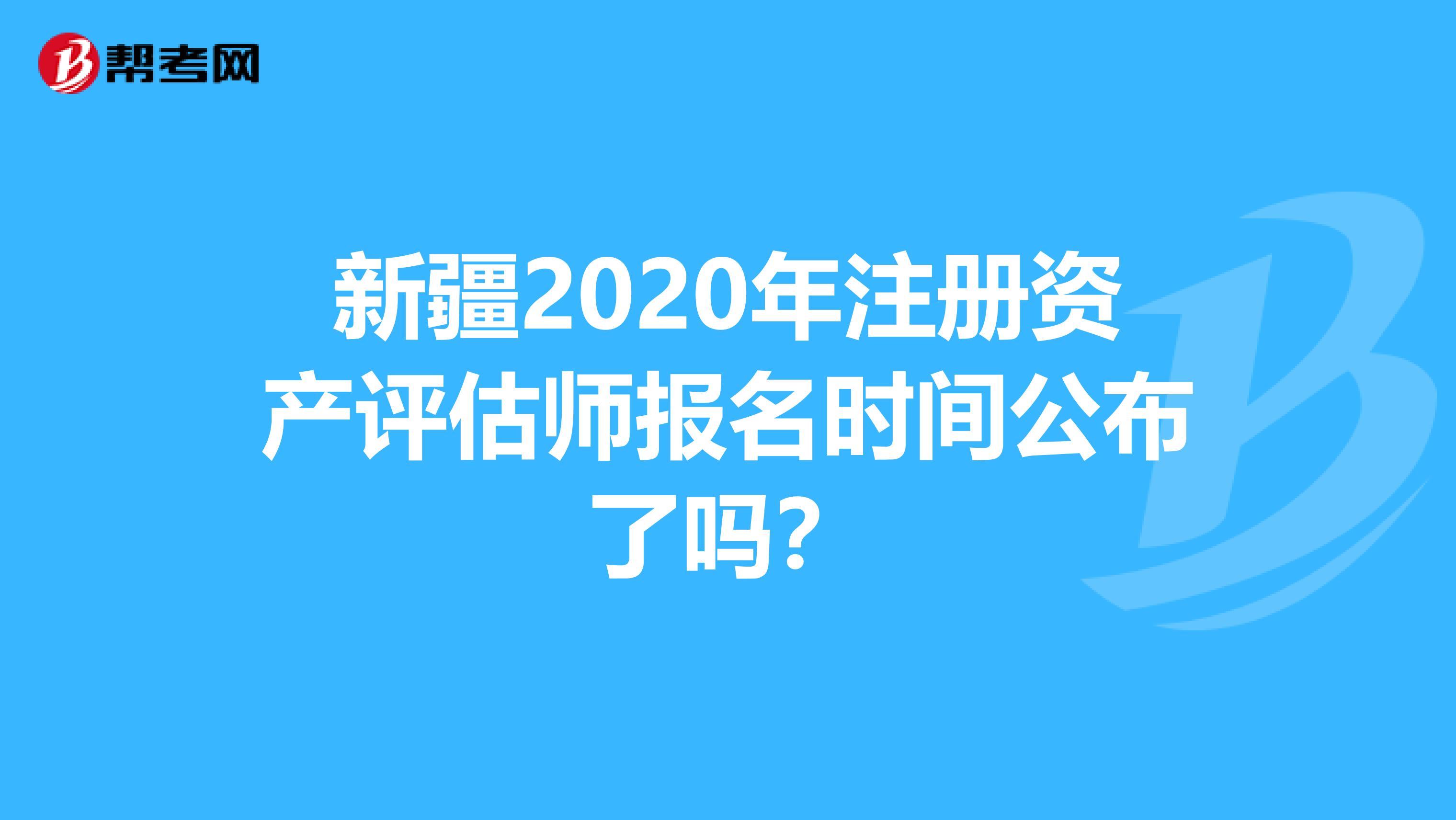 新疆2020年注册资产评估师报名时间公布了吗？