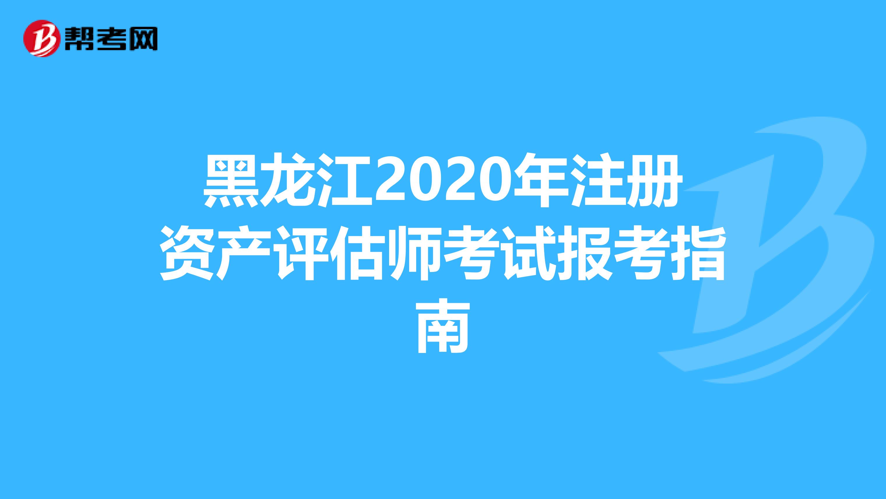 黑龍江2020年注冊資產評估師考試報考指南